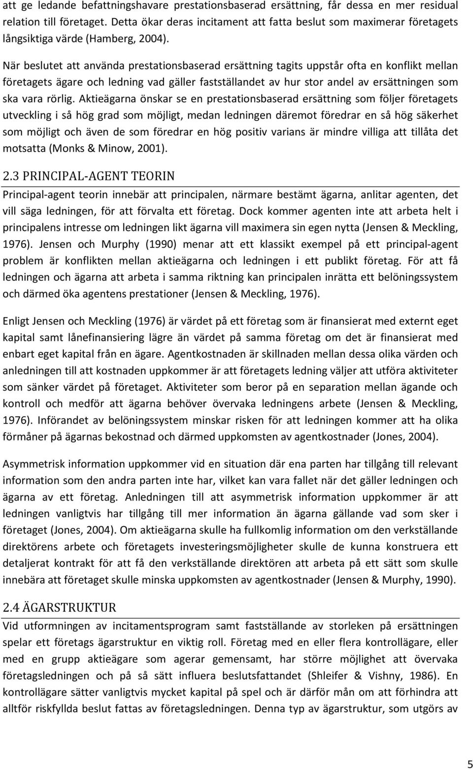 När beslutet att använda prestationsbaserad ersättning tagits uppstår ofta en konflikt mellan företagets ägare och ledning vad gäller fastställandet av hur stor andel av ersättningen som ska vara