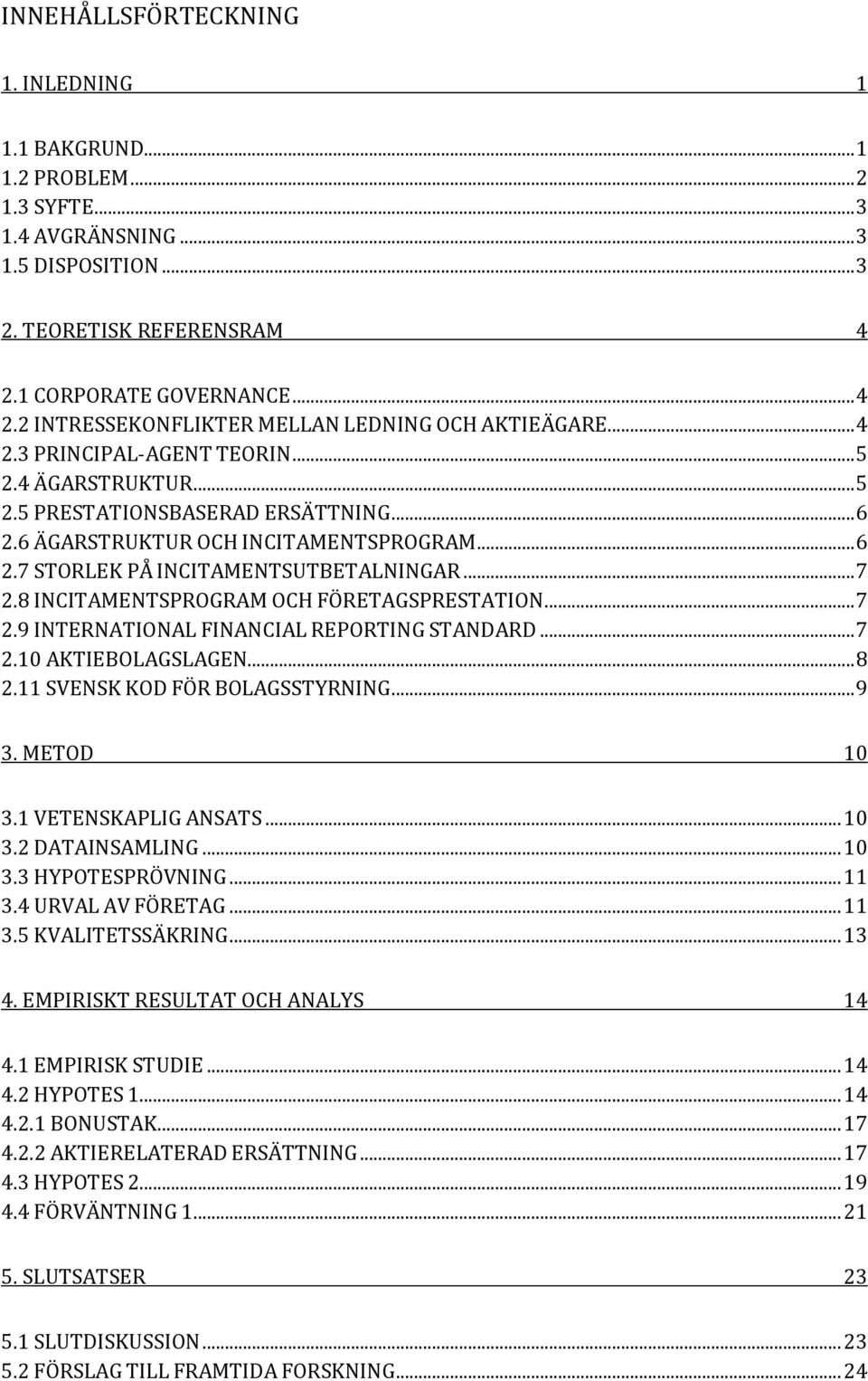 6 ÄGARSTRUKTUR OCH INCITAMENTSPROGRAM... 6 2.7 STORLEK PÅ INCITAMENTSUTBETALNINGAR... 7 2.8 INCITAMENTSPROGRAM OCH FÖRETAGSPRESTATION... 7 2.9 INTERNATIONAL FINANCIAL REPORTING STANDARD... 7 2.10 AKTIEBOLAGSLAGEN.
