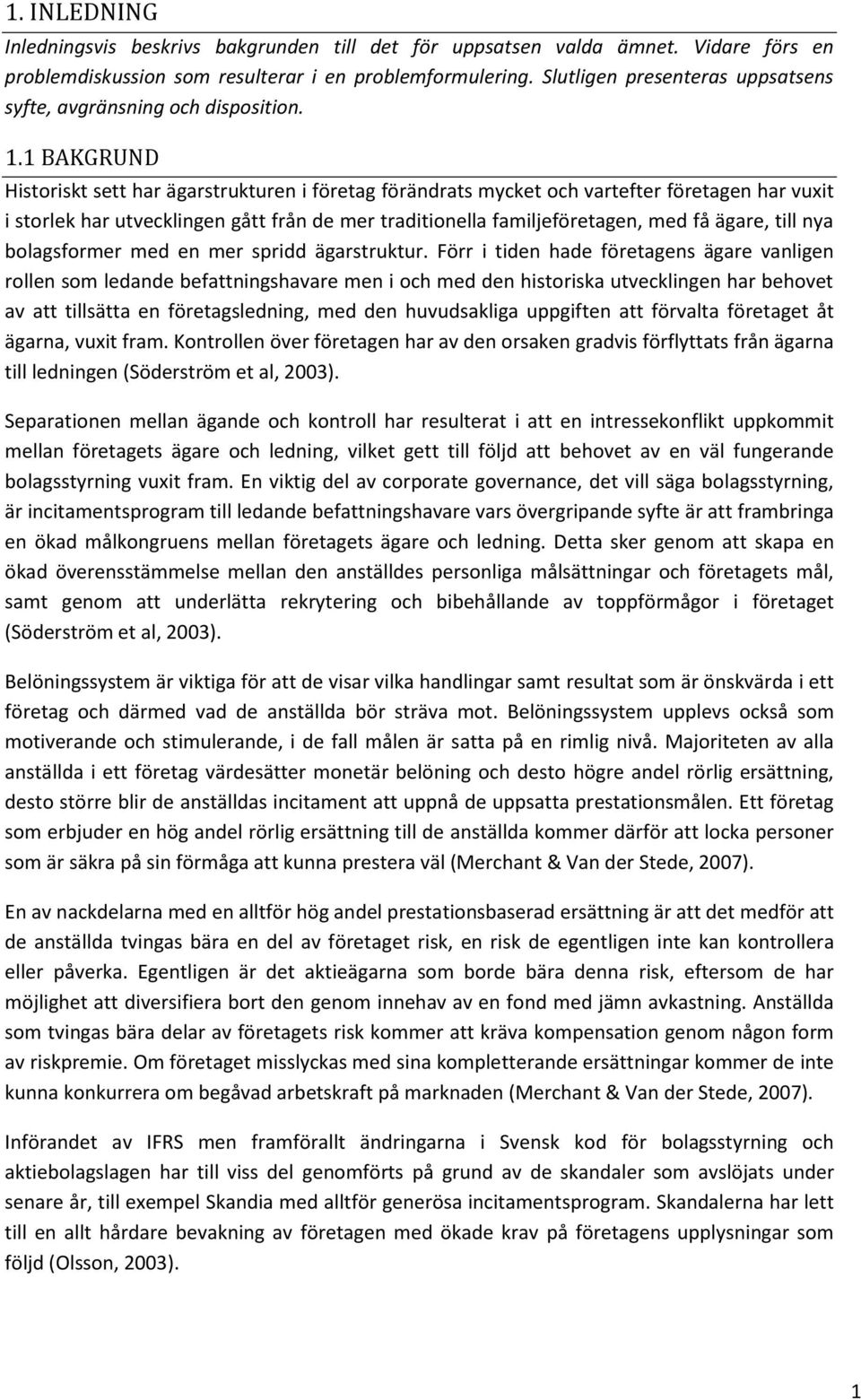1 BAKGRUND Historiskt sett har ägarstrukturen i företag förändrats mycket och vartefter företagen har vuxit i storlek har utvecklingen gått från de mer traditionella familjeföretagen, med få ägare,