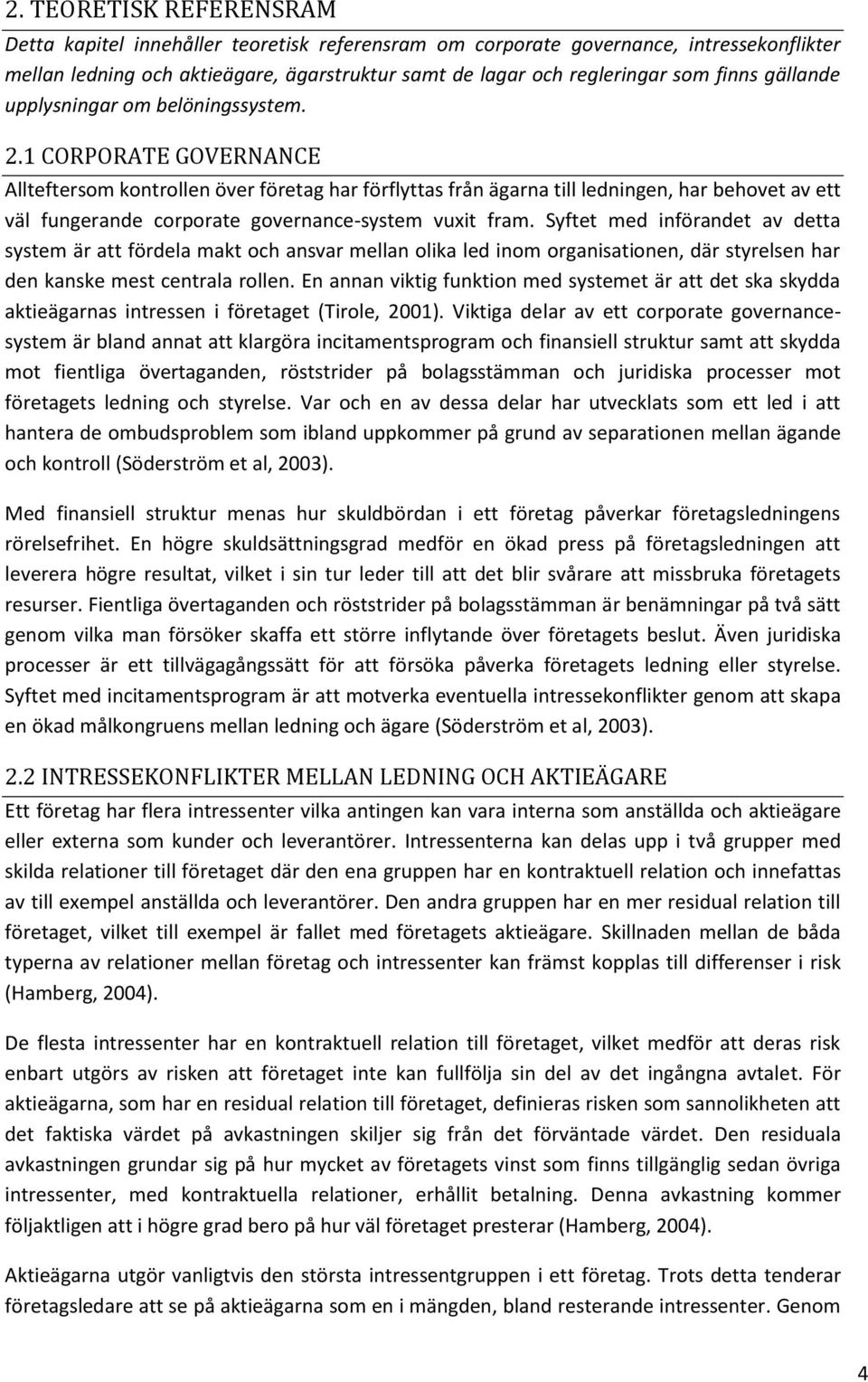 1 CORPORATE GOVERNANCE Allteftersom kontrollen över företag har förflyttas från ägarna till ledningen, har behovet av ett väl fungerande corporate governance-system vuxit fram.