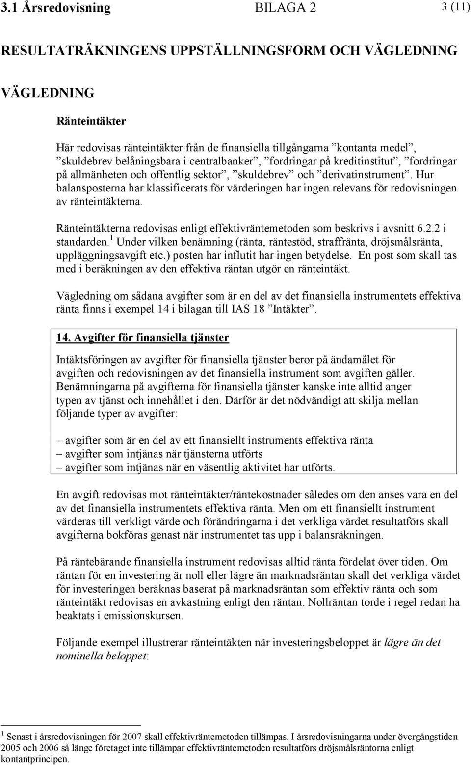 Ränteintäkterna redovisas enligt effektivräntemetoden som beskrivs i avsnitt 6.2.2 i standarden. 1 Under vilken benämning (ränta, räntestöd, straffränta, dröjsmålsränta, uppläggningsavgift etc.