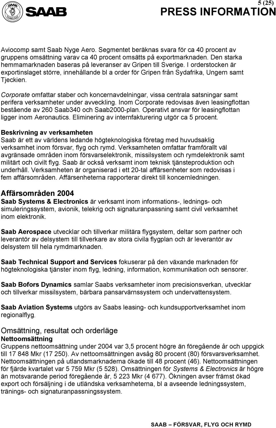 Corporate omfattar staber och koncernavdelningar, vissa centrala satsningar samt perifera verksamheter under avveckling.