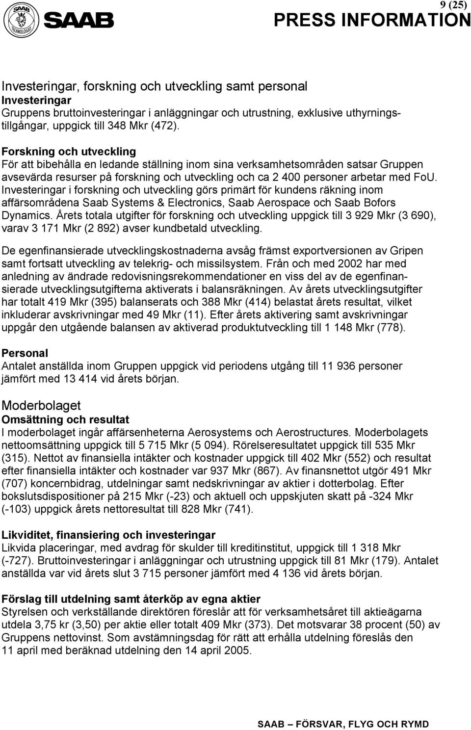 Investeringar i forskning och utveckling görs primärt för kundens räkning inom affärsområdena Saab Systems & Electronics, Saab Aerospace och Saab Bofors Dynamics.