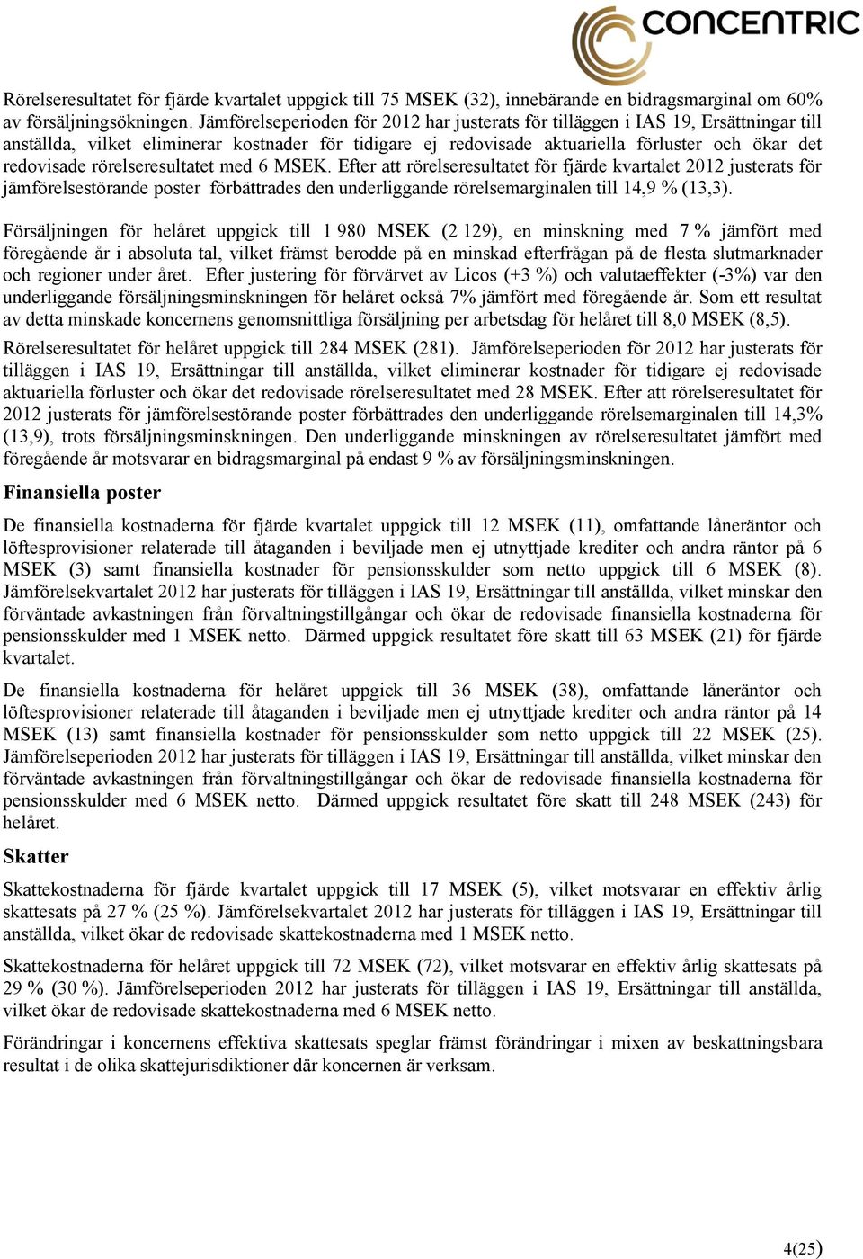rörelseresultatet med 6 MSEK. Efter att rörelseresultatet för fjärde kvartalet 2012 justerats för jämförelsestörande poster förbättrades den underliggande rörelsemarginalen till 14,9 % (13,3).