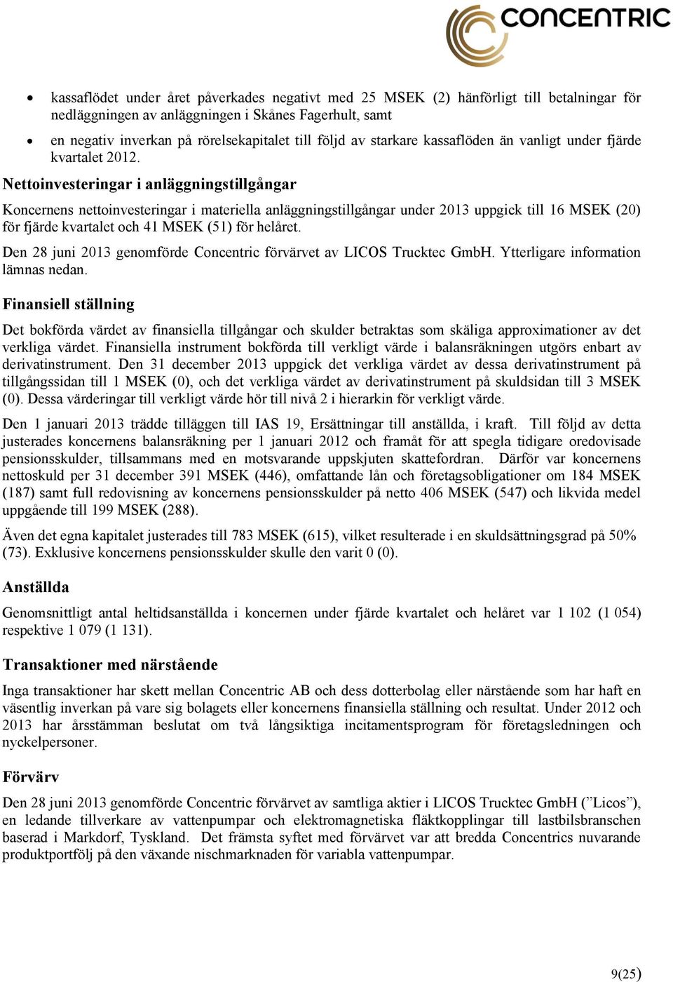 Nettoinvesteringar i anläggningstillgångar Koncernens nettoinvesteringar i materiella anläggningstillgångar under 2013 uppgick till 16 MSEK (20) för fjärde kvartalet och 41 MSEK (51) för helåret.
