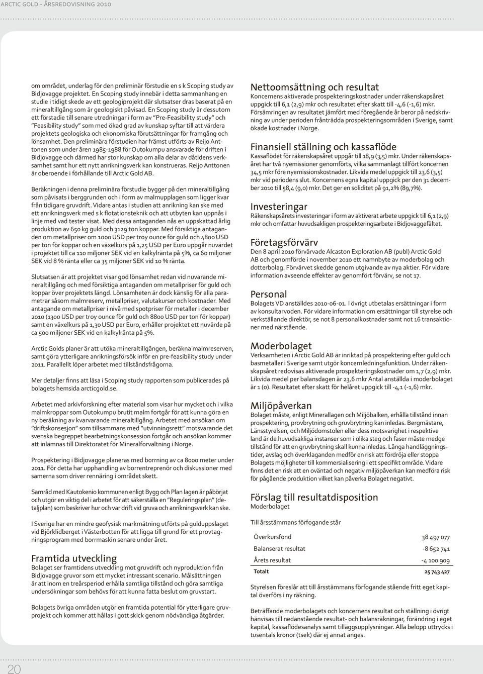 En Scoping study är dessutom ett förstadie till senare utredningar i form av Pre-Feasibility study och Feasibility study som med ökad grad av kunskap syftar till att värdera projektets geologiska och