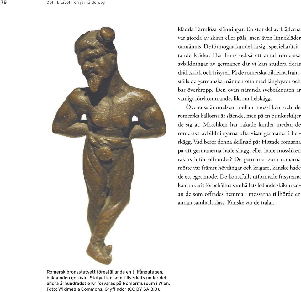 På de romerska bilderna framställs de germanska männen ofta med långbyxor och bar överkropp. Den ovan nämnda sveberknuten är vanligt förekommande, liksom helskägg.