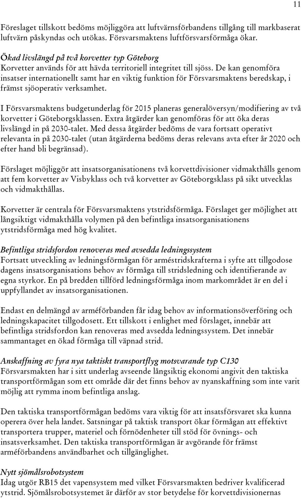 De kan genomföra insatser internationellt samt har en viktig funktion för Försvarsmaktens beredskap, i främst sjöoperativ verksamhet.