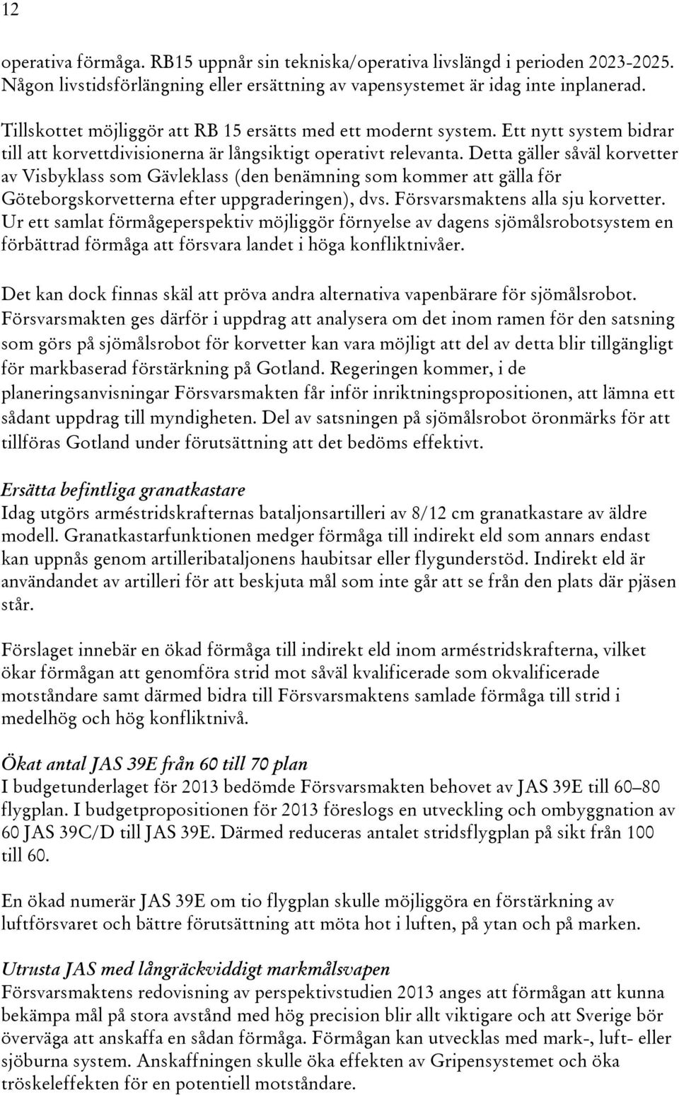 Detta gäller såväl korvetter av Visbyklass som Gävleklass (den benämning som kommer att gälla för Göteborgskorvetterna efter uppgraderingen), dvs. Försvarsmaktens alla sju korvetter.