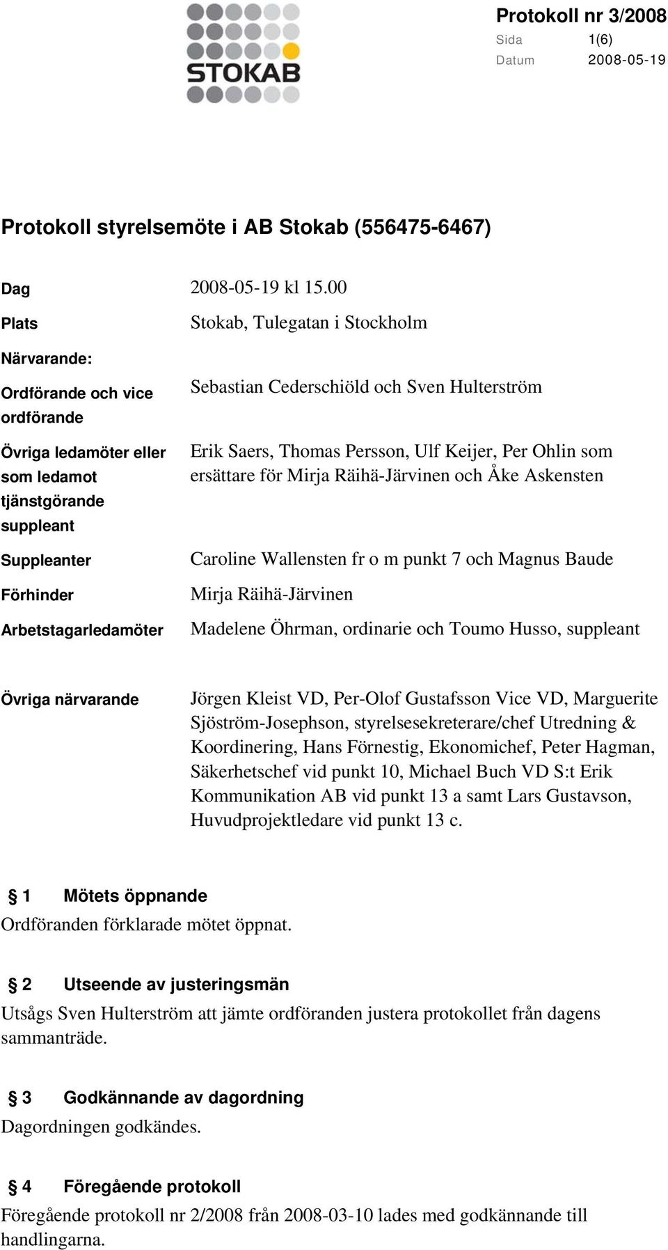 Cederschiöld och Sven Hulterström Erik Saers, Thomas Persson, Ulf Keijer, Per Ohlin som ersättare för Mirja Räihä-Järvinen och Åke Askensten Caroline Wallensten fr o m punkt 7 och Magnus Baude Mirja