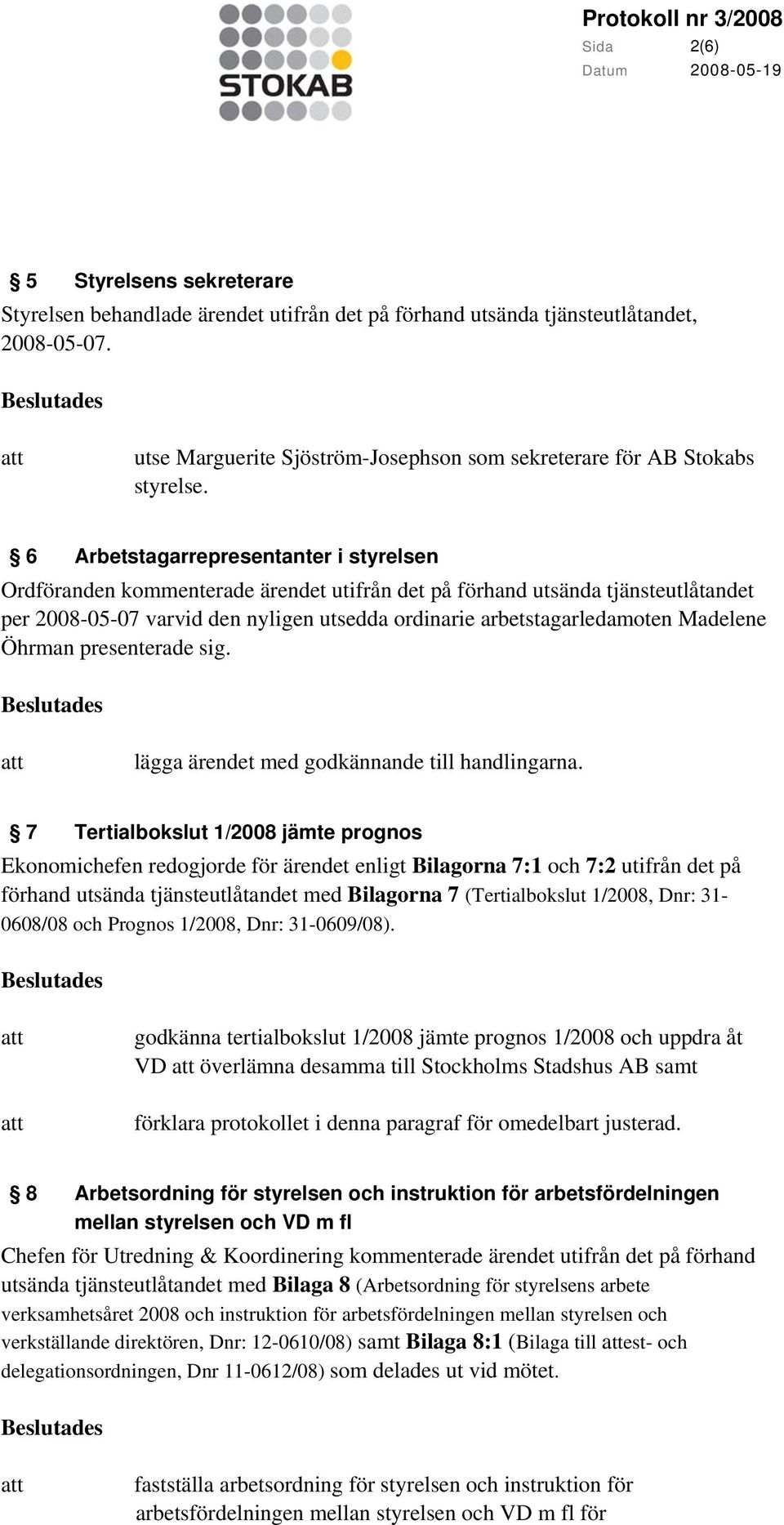 6 Arbetstagarrepresentanter i styrelsen Ordföranden kommenterade ärendet utifrån det på förhand utsända tjänsteutlåtandet per 2008-05-07 varvid den nyligen utsedda ordinarie arbetstagarledamoten