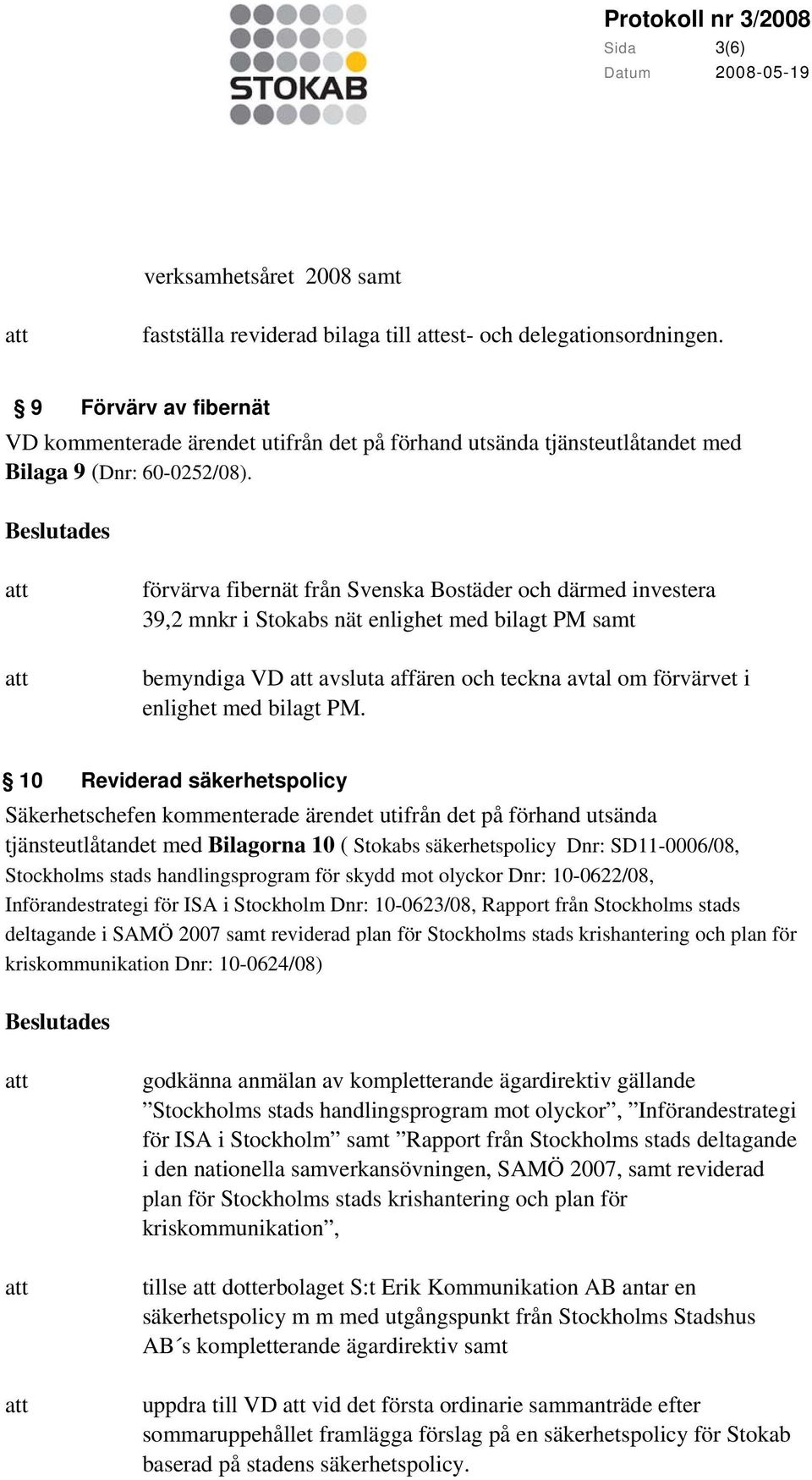 förvärva fibernät från Svenska Bostäder och därmed investera 39,2 mnkr i Stokabs nät enlighet med bilagt PM samt bemyndiga VD avsluta affären och teckna avtal om förvärvet i enlighet med bilagt PM.