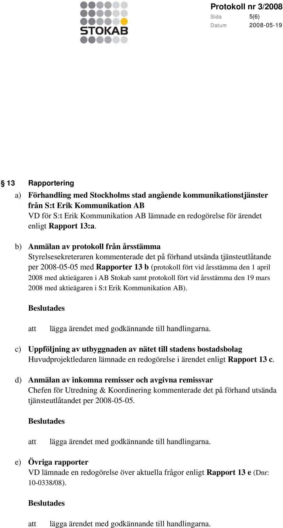 b) Anmälan av protokoll från årsstämma Styrelsesekreteraren kommenterade det på förhand utsända tjänsteutlåtande per 2008-05-05 med Rapporter 13 b (protokoll fört vid årsstämma den 1 april 2008 med