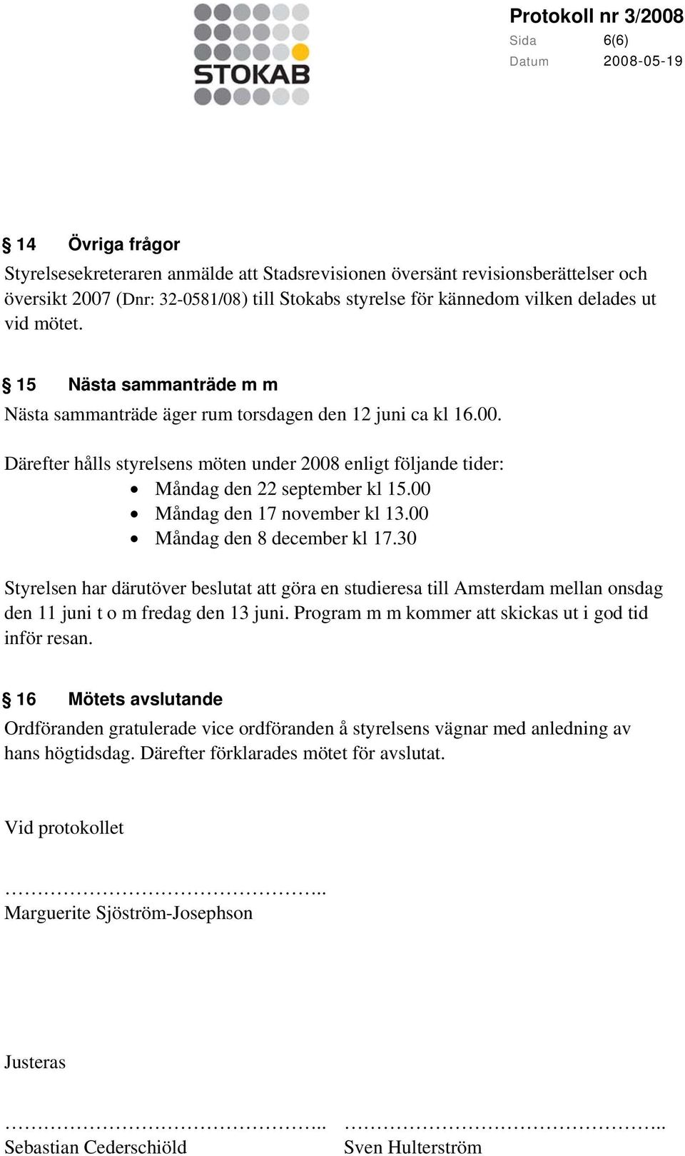 00 Måndag den 17 november kl 13.00 Måndag den 8 december kl 17.30 Styrelsen har därutöver beslutat göra en studieresa till Amsterdam mellan onsdag den 11 juni t o m fredag den 13 juni.