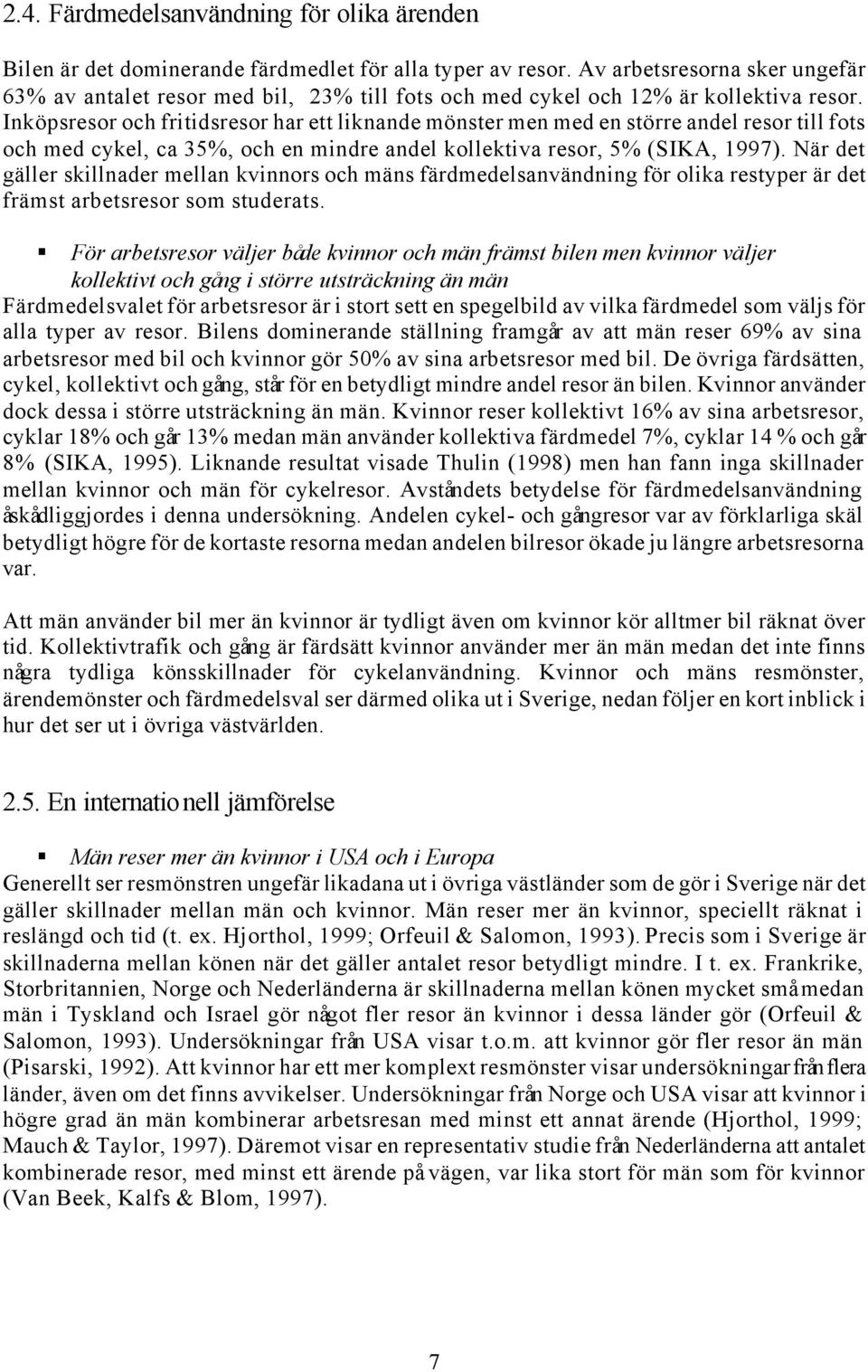 Inköpsresor och fritidsresor har ett liknande mönster men med en större andel resor till fots och med cykel, ca 35%, och en mindre andel kollektiva resor, 5% (SIKA, 1997).