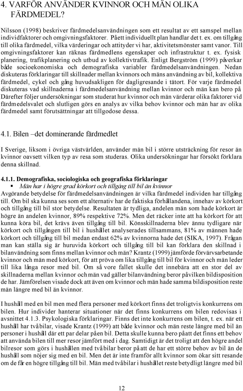 Till omgivningsfaktorer kan räknas färdmedlens egenskaper och infrastruktur t. ex. fysisk planering, trafikplanering och utbud av kollektivtrafik.