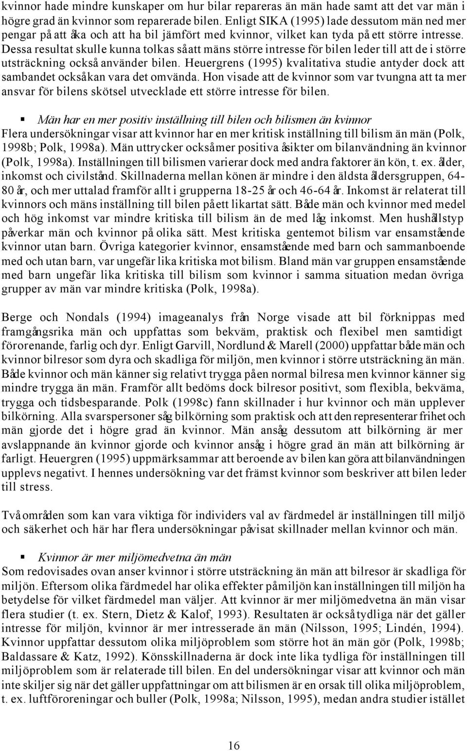 Dessa resultat skulle kunna tolkas så att mäns större intresse för bilen leder till att de i större utsträckning också använder bilen.