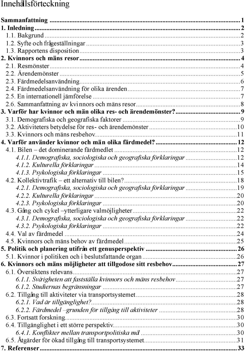 Varför har kvinnor och män olika res- och ärendemönster?...9 3.1. Demografiska och geografiska faktorer...9 3.2. Aktiviteters betydelse för res- och ärendemönster...10 3.3. Kvinnors och mäns resbehov.