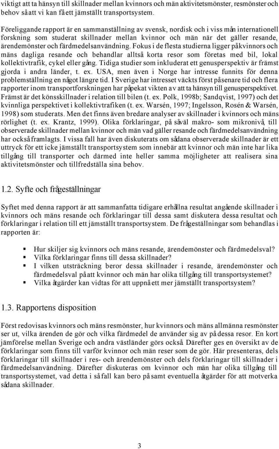 färdmedelsanvändning. Fokus i de flesta studierna ligger på kvinnors och mäns dagliga resande och behandlar alltså korta resor som företas med bil, lokal kollektivtrafik, cykel eller gång.