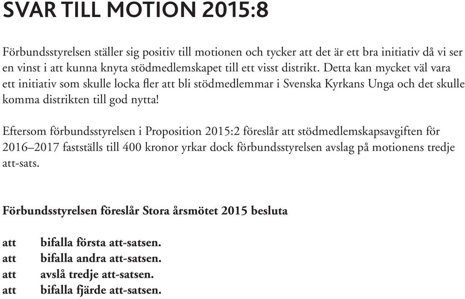 Eftersom förbundsstyrelsen i Proposition 2015:2 föreslår att stödmedlemskapsavgiften för 2016 2017 fastställs till 400 kronor yrkar dock förbundsstyrelsen avslag på motionens