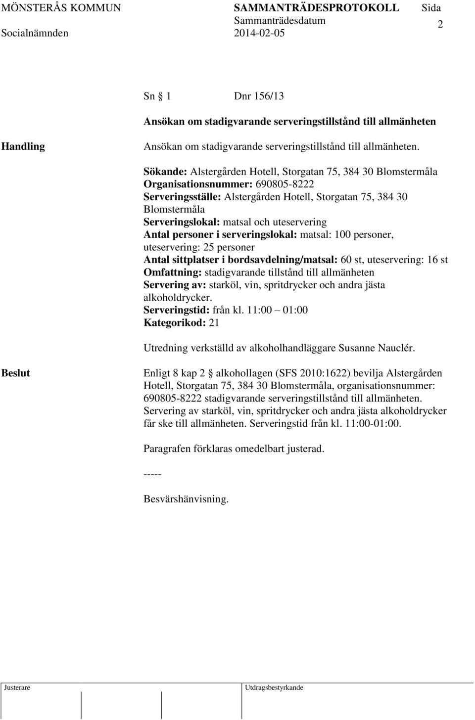 uteservering Antal personer i serveringslokal: matsal: 100 personer, uteservering: 25 personer Antal sittplatser i bordsavdelning/matsal: 60 st, uteservering: 16 st Omfattning: stadigvarande