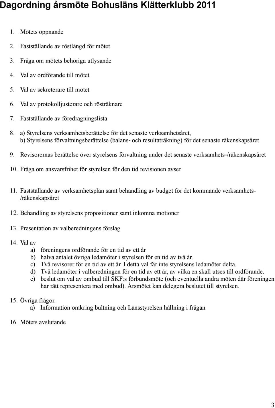 a) Styrelsens verksamhetsberättelse för det senaste verksamhetsåret, b) Styrelsens förvaltningsberättelse (balans- och resultaträkning) för det senaste räkenskapsåret 9.