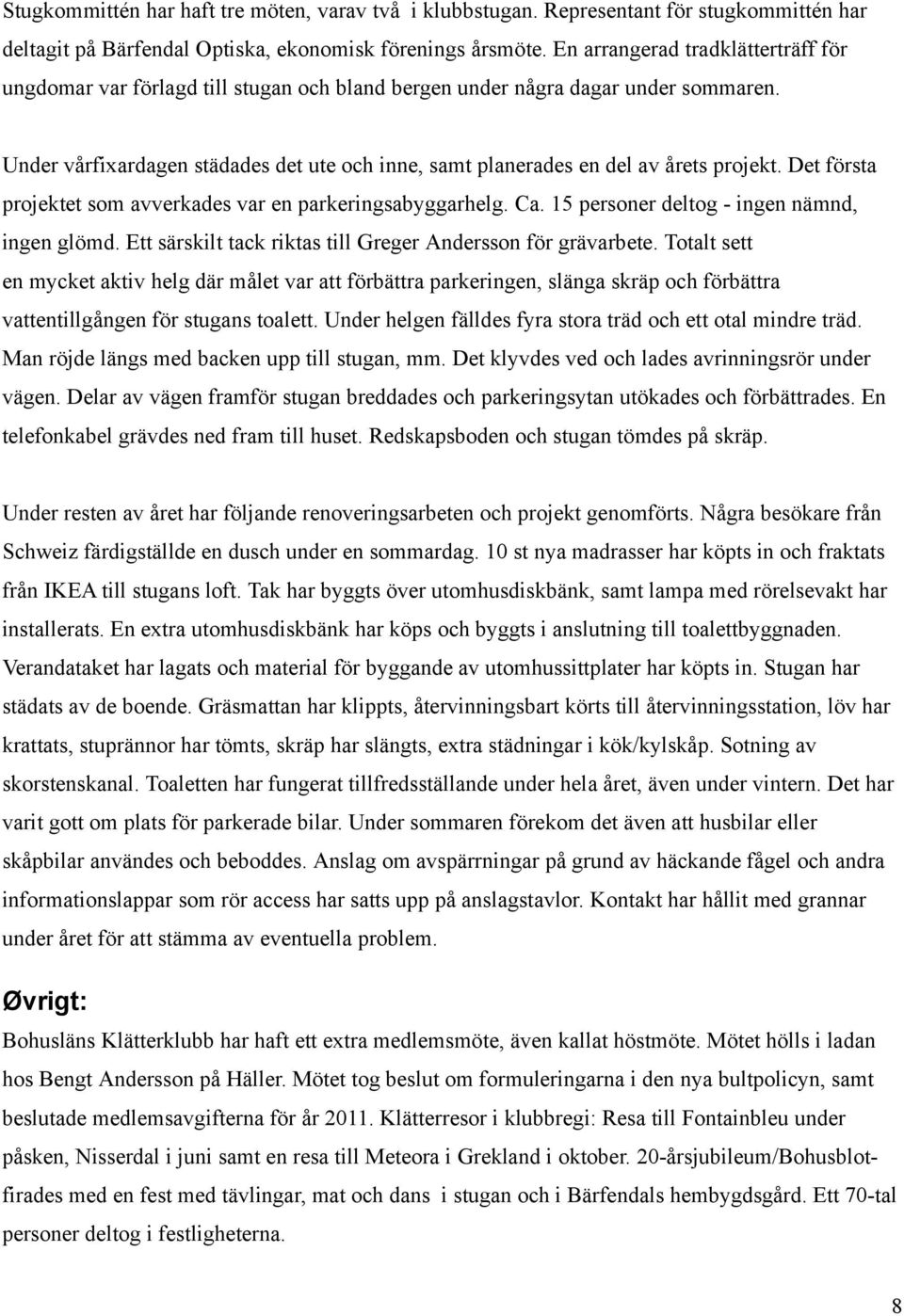 Under vårfixardagen städades det ute och inne, samt planerades en del av årets projekt. Det första projektet som avverkades var en parkeringsabyggarhelg. Ca.