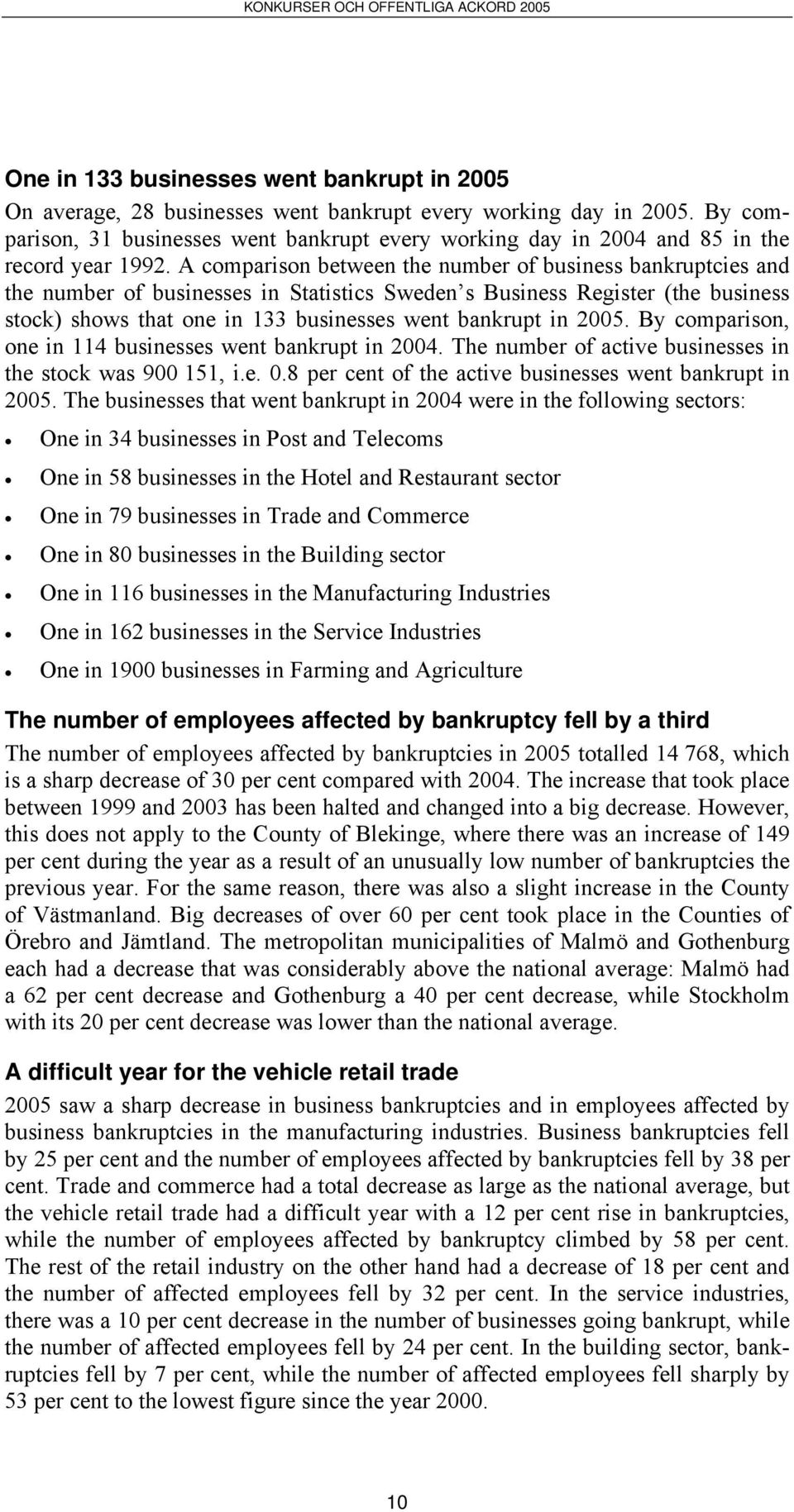 A comparison between the number of business bankruptcies and the number of businesses in Statistics Sweden s Business Register (the business stock) shows that one in 133 businesses went bankrupt in