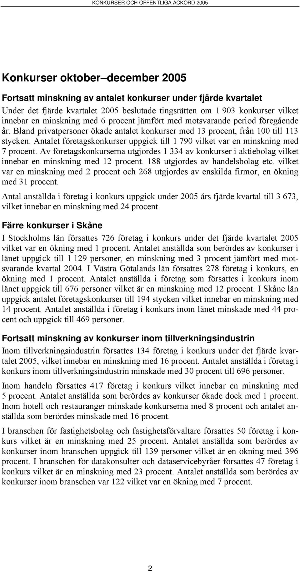Antalet företagskonkurser uppgick till 1 790 vilket var en minskning med 7 procent. Av företagskonkurserna utgjordes 1 334 av konkurser i aktiebolag vilket innebar en minskning med 12 procent.
