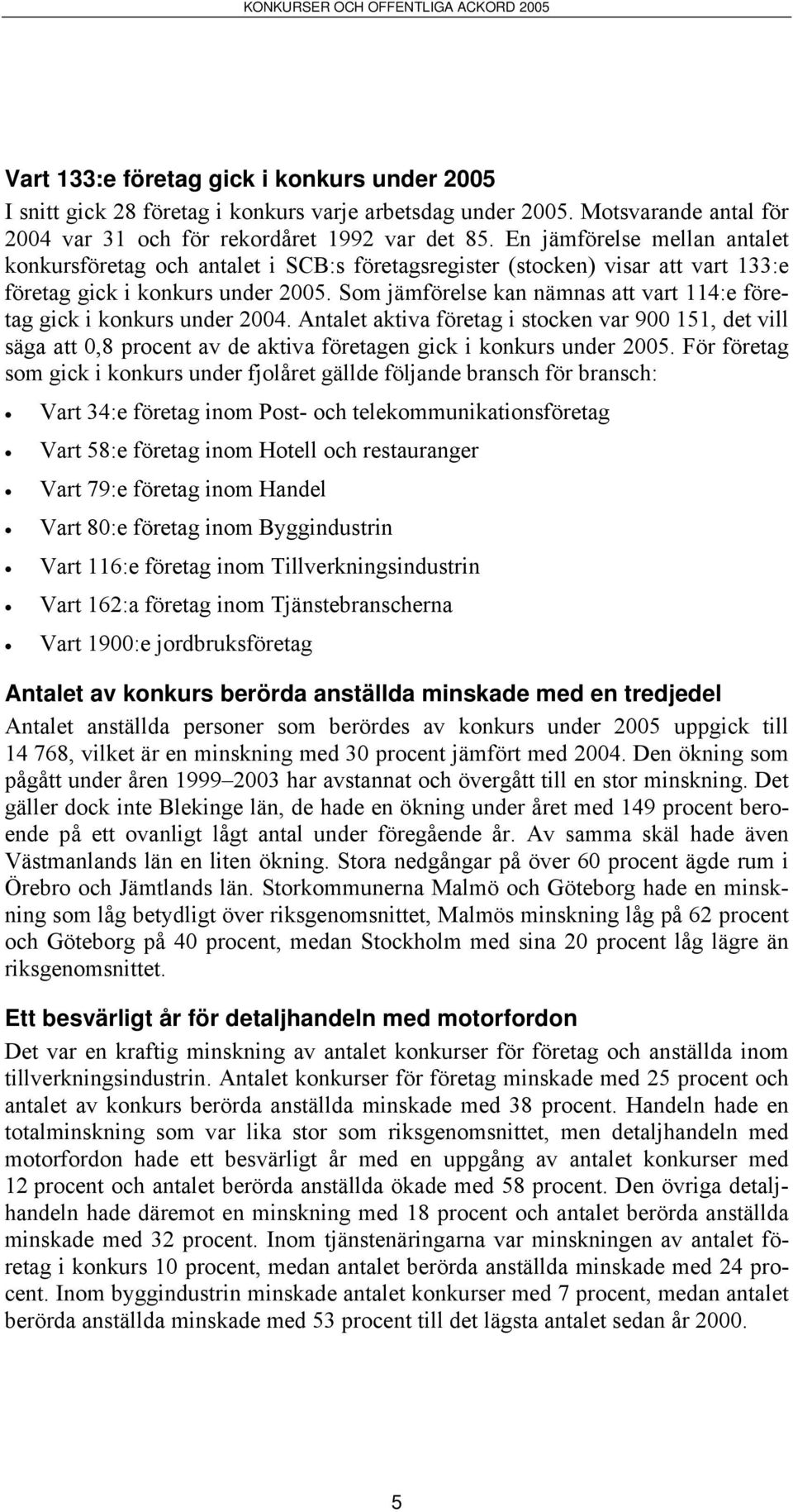 Som jämförelse kan nämnas att vart 114:e företag gick i konkurs under 2004.