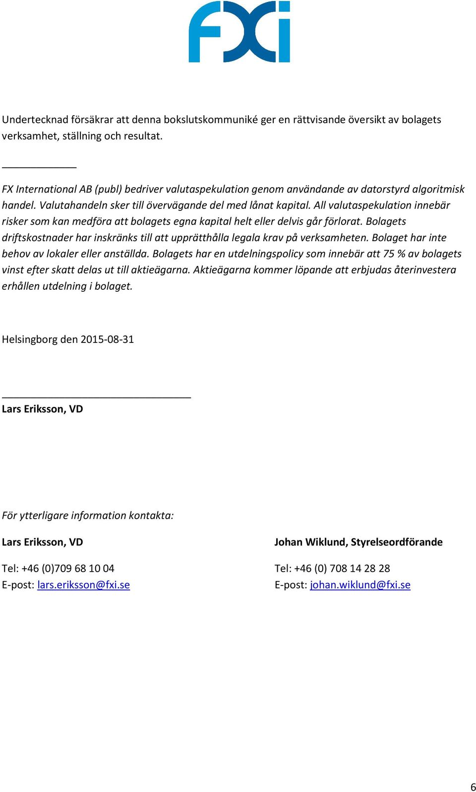 All valutaspekulation innebär risker som kan medföra att bolagets egna kapital helt eller delvis går förlorat. Bolagets driftskostnader har inskränks till att upprätthålla legala krav på verksamheten.