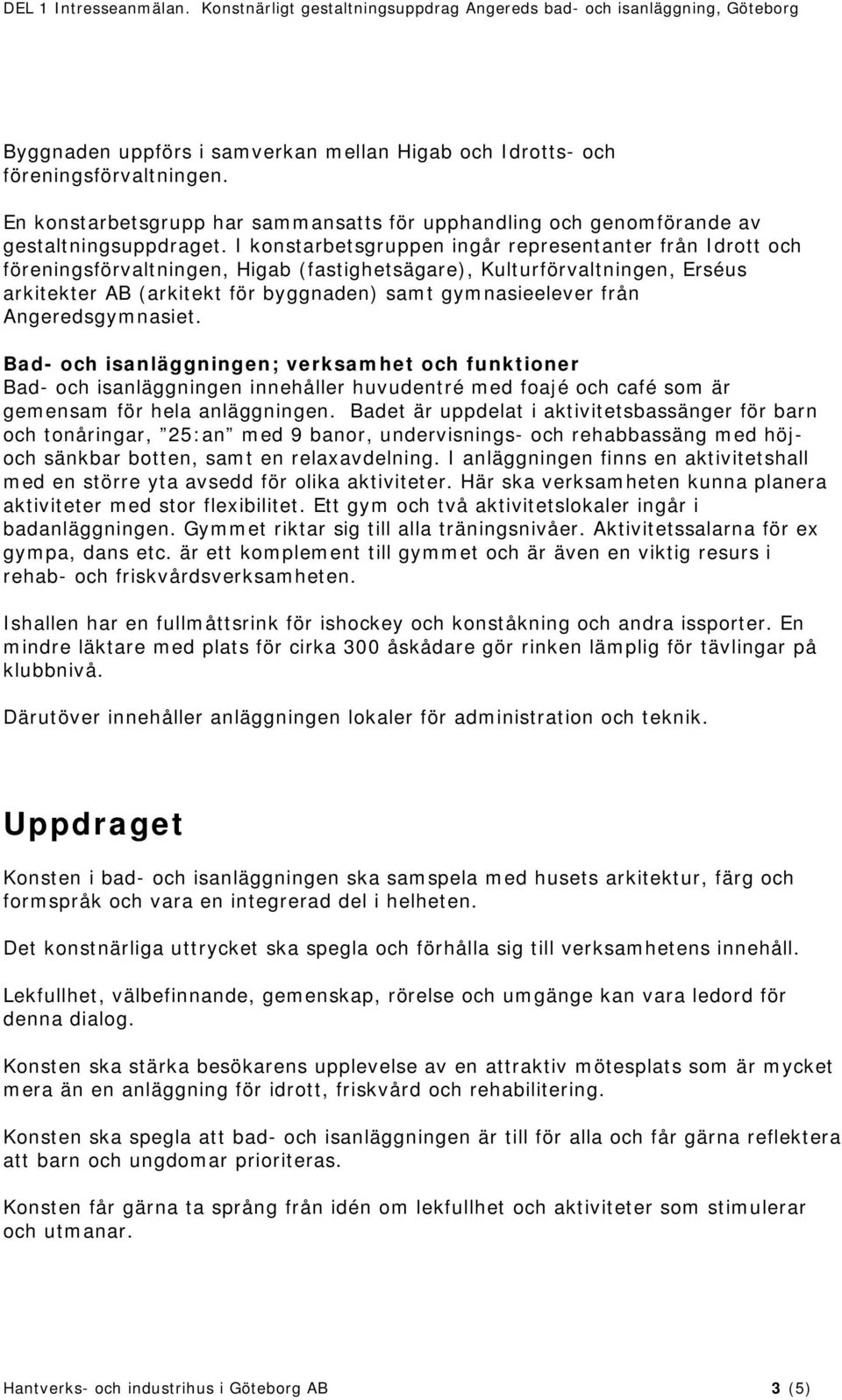 Angeredsgymnasiet. Bad- och isanläggningen; verksamhet och funktioner Bad- och isanläggningen innehåller huvudentré med foajé och café som är gemensam för hela anläggningen.