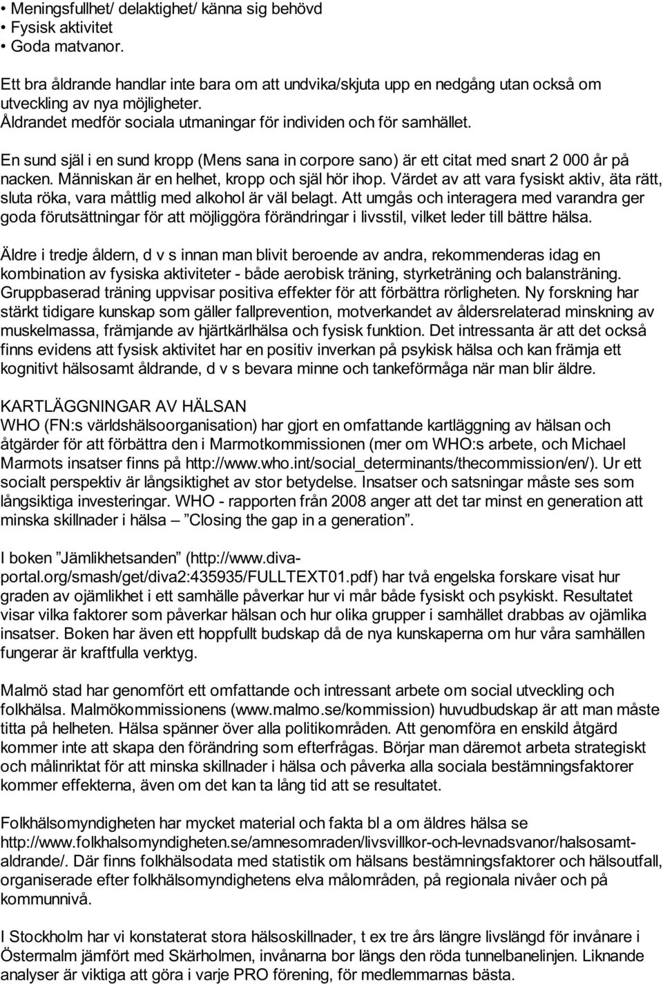 Människan är en helhet, kropp och själ hör ihop. Värdet av att vara fysiskt aktiv, äta rätt, sluta röka, vara måttlig med alkohol är väl belagt.