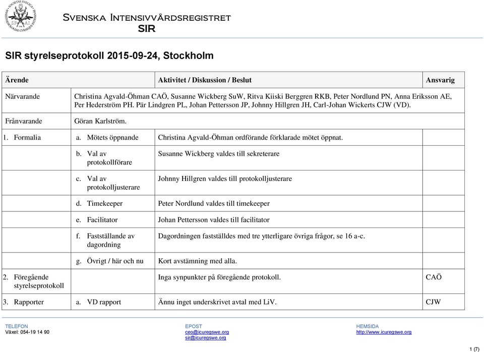 Mötets öppnande Christina Agvald-Öhman ordförande förklarade mötet öppnat. b. Val av protokollförare c.