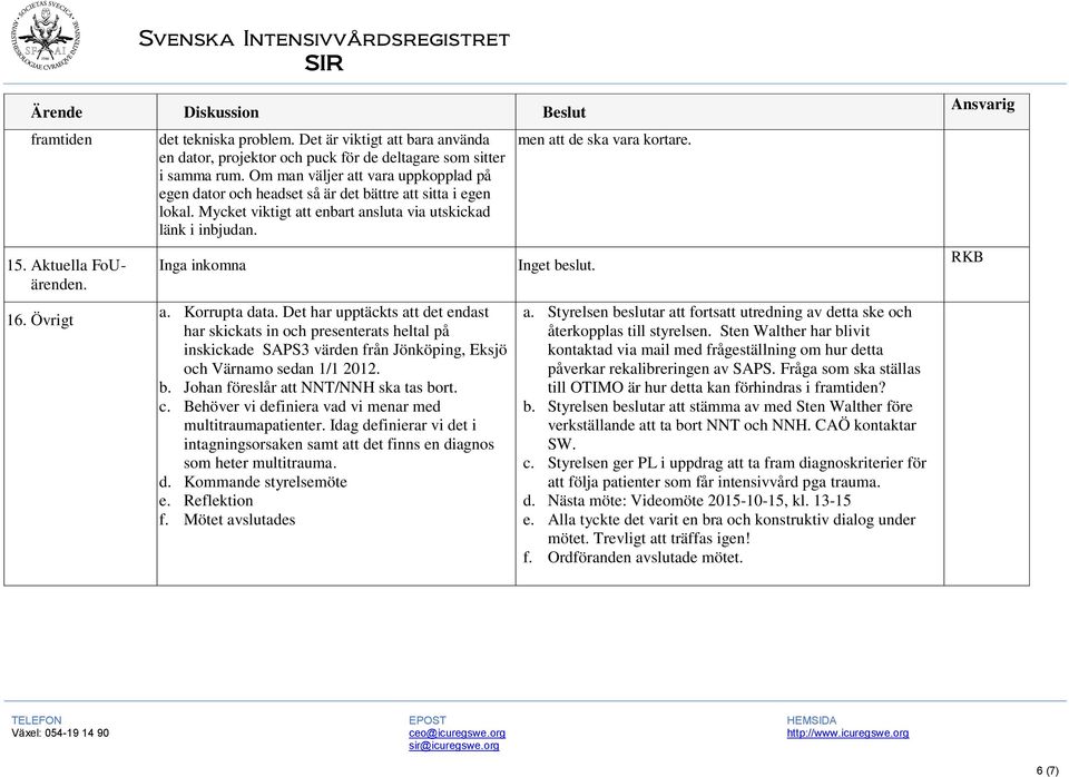 Det har upptäckts att det endast har skickats in och presenterats heltal på inskickade SAPS3 värden från Jönköping, Eksjö och Värnamo sedan 1/1 2012. b. Johan föreslår att NNT/NNH ska tas bort. c.