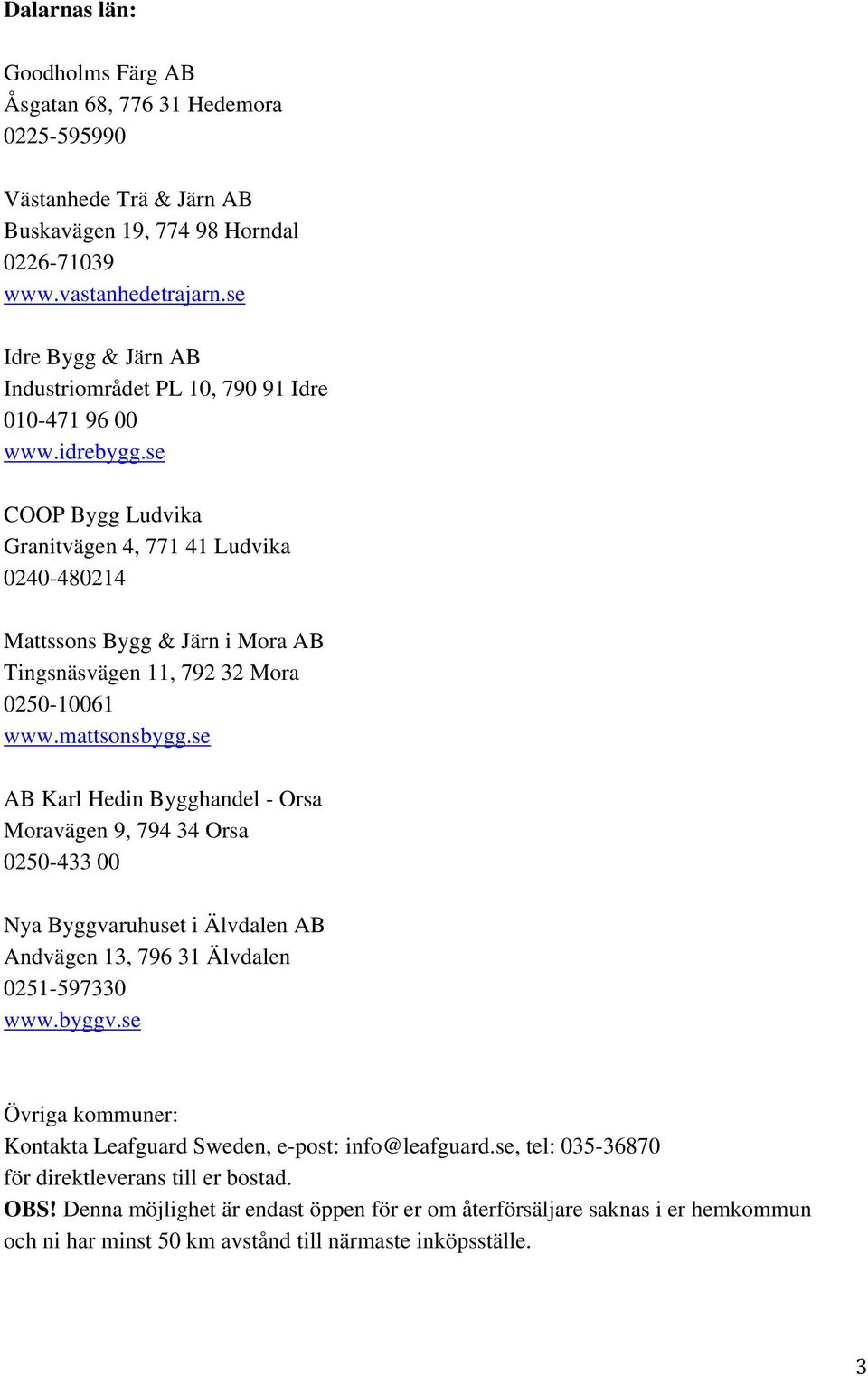 se COOP Bygg Ludvika Granitvägen 4, 771 41 Ludvika 0240-480214 Mattssons Bygg & Järn i Mora AB Tingsnäsvägen 11, 792 32 Mora 0250-10061 www.