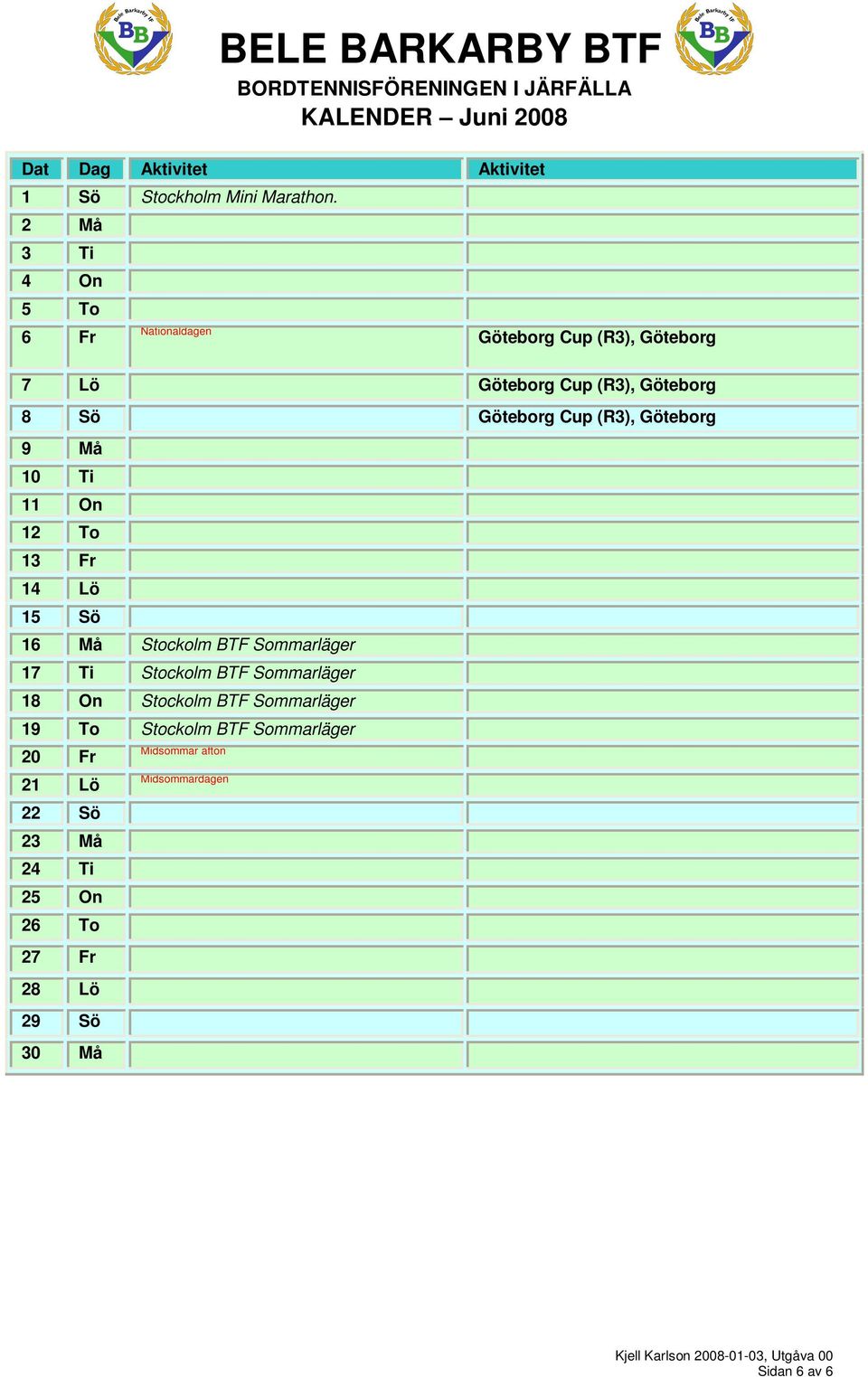 Cup (R3), Göteborg 9 Må 10 Ti 11 On 12 To 13 Fr 14 Lö 15 Sö 16 Må Stockolm BTF Sommarläger 17 Ti Stockolm BTF