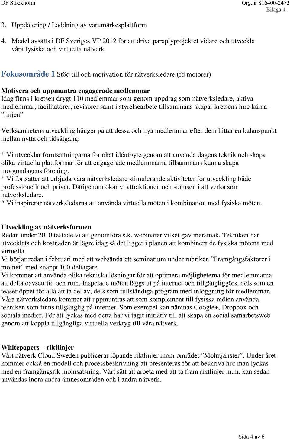 aktiva medlemmar, facilitatorer, revisorer samt i styrelsearbete tillsammans skapar kretsens inre kärna- linjen Verksamhetens utveckling hänger på att dessa och nya medlemmar efter dem hittar en