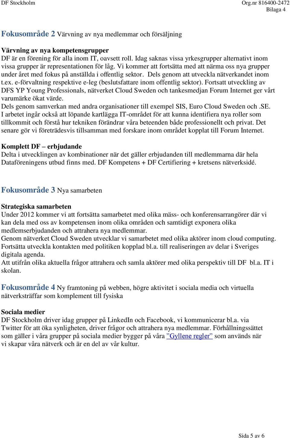 Dels genom att utveckla nätverkandet inom t.ex. e-förvaltning respektive e-leg (beslutsfattare inom offentlig sektor).