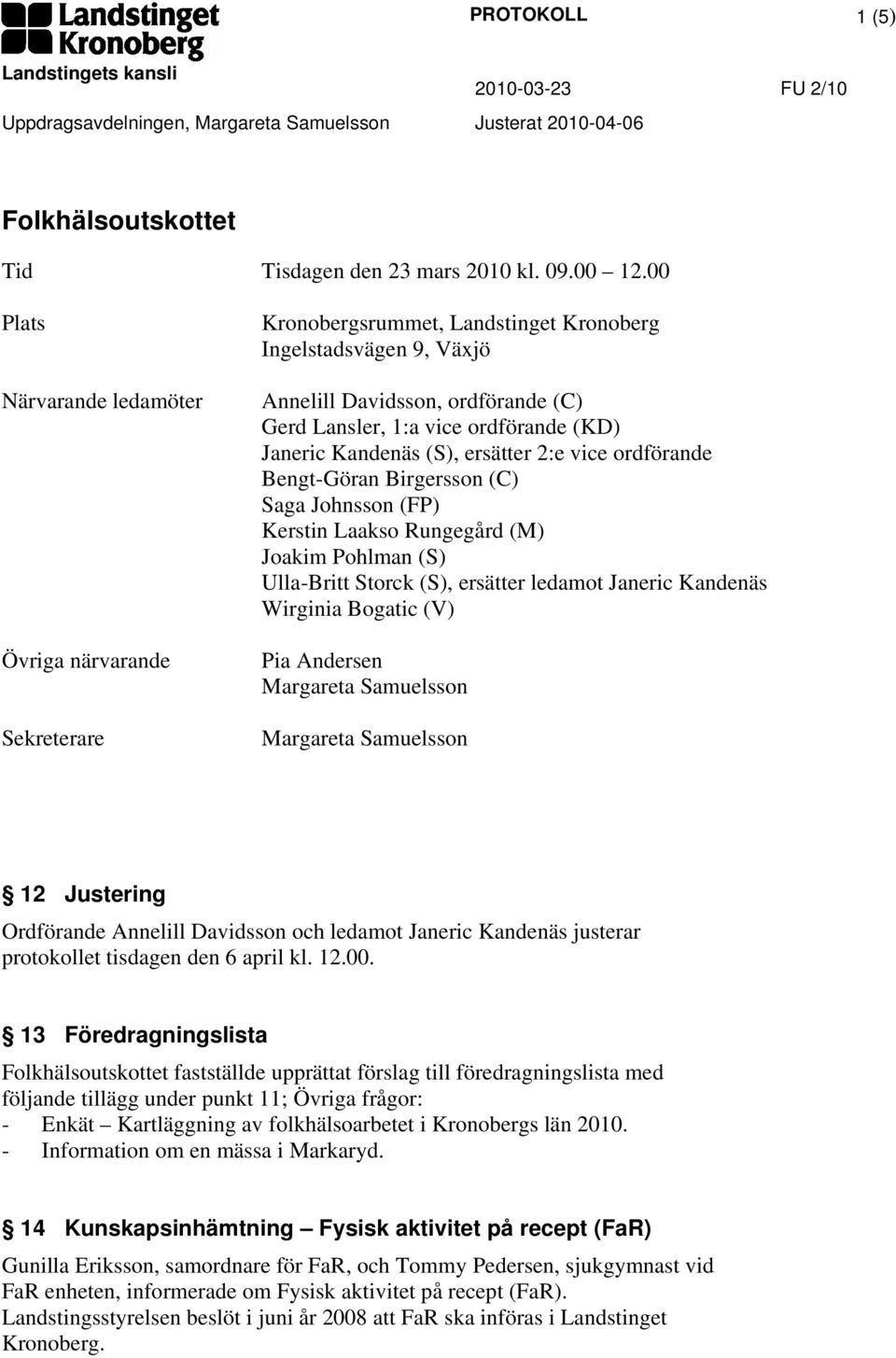 Janeric Kandenäs (S), ersätter 2:e vice ordförande Bengt-Göran Birgersson (C) Saga Johnsson (FP) Kerstin Laakso Rungegård (M) Joakim Pohlman (S) Ulla-Britt Storck (S), ersätter ledamot Janeric