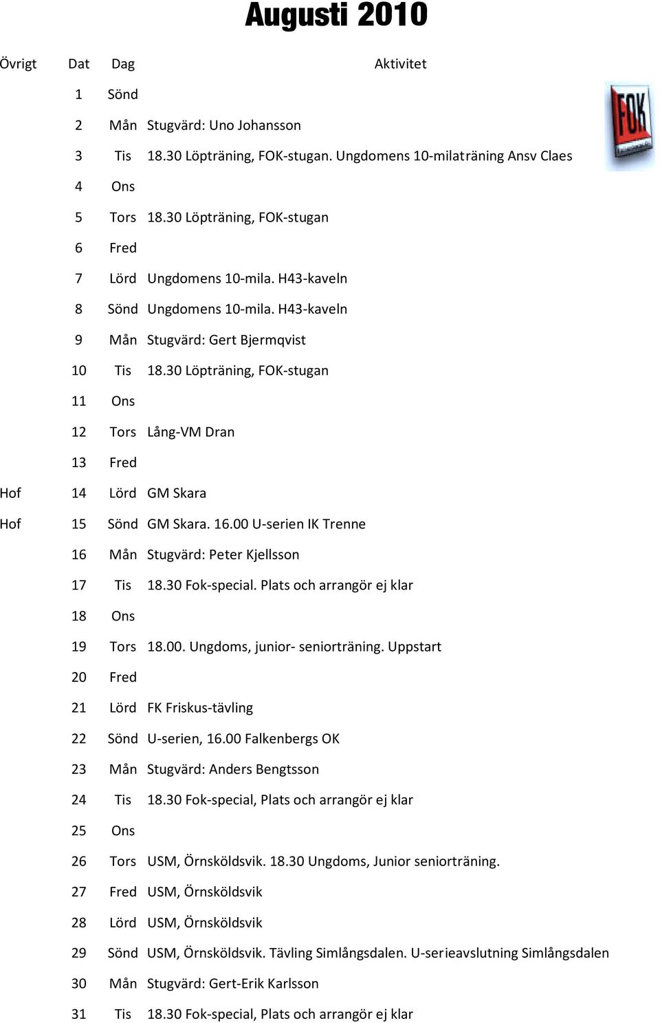 30 Löpträning, FOK-stugan Ons Tors Lång-VM Dran 13 Fred Hof Hof 14 Lörd GM Skara 15 Sönd GM Skara. 16.00 U-serien IK Trenne 16 Mån Stugvärd: Peter Kjellsson 17 18 Tis 18.30 Fok-special.