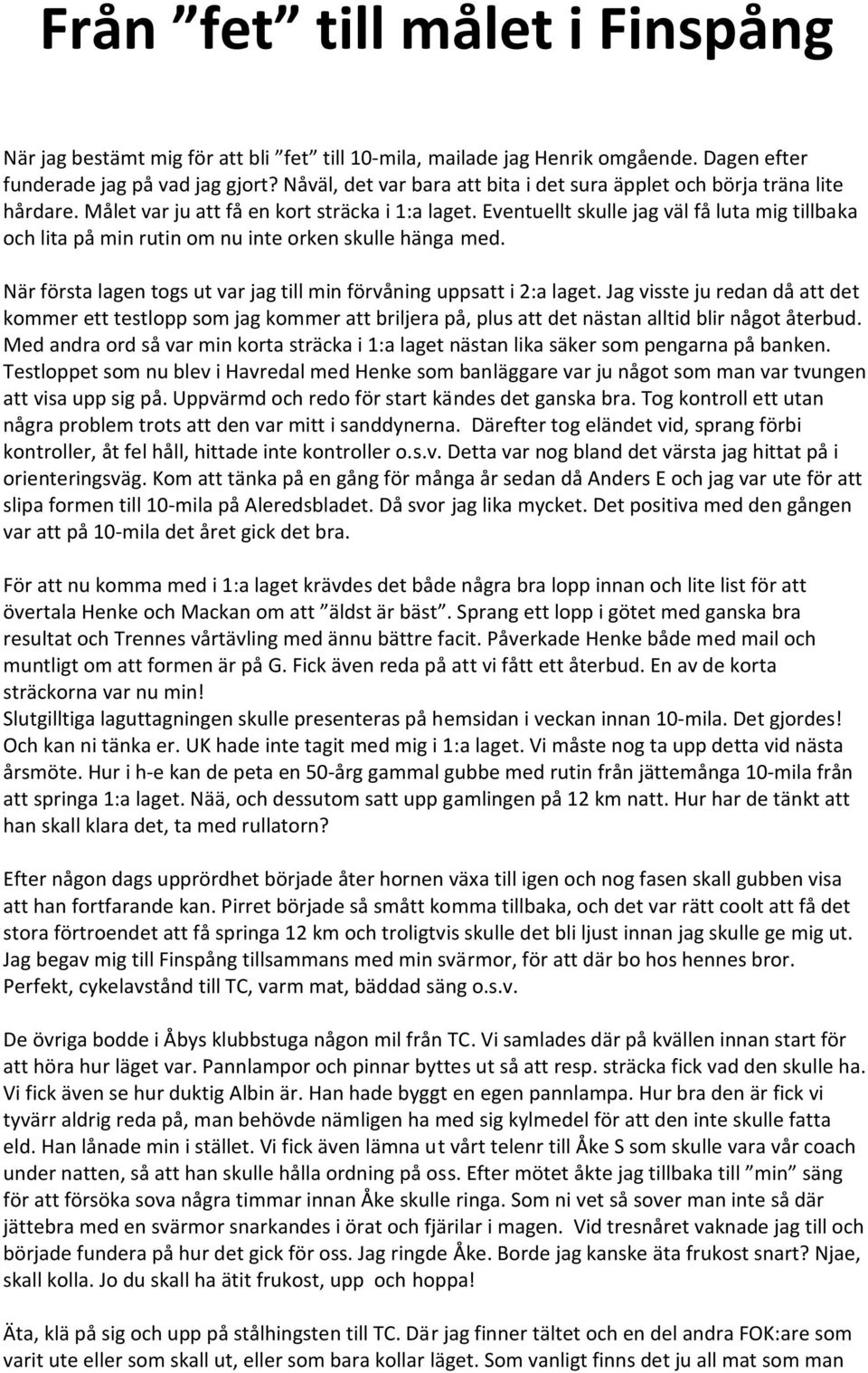 Eventuellt skulle jag väl få luta mig tillbaka och lita på min rutin om nu inte orken skulle hänga med. När första lagen togs ut var jag till min förvåning uppsatt i 2:a laget.