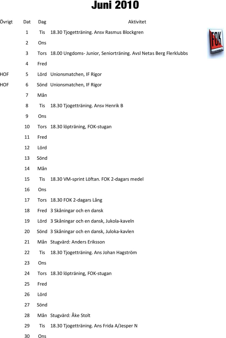 30 löpträning, FOK-stugan 11 Fred 12 13 Lörd Sönd 14 Mån 15 16 Tis 18.30 VM-sprint Löftan. FOK 2-dagars medel Ons 17 Tors 18.