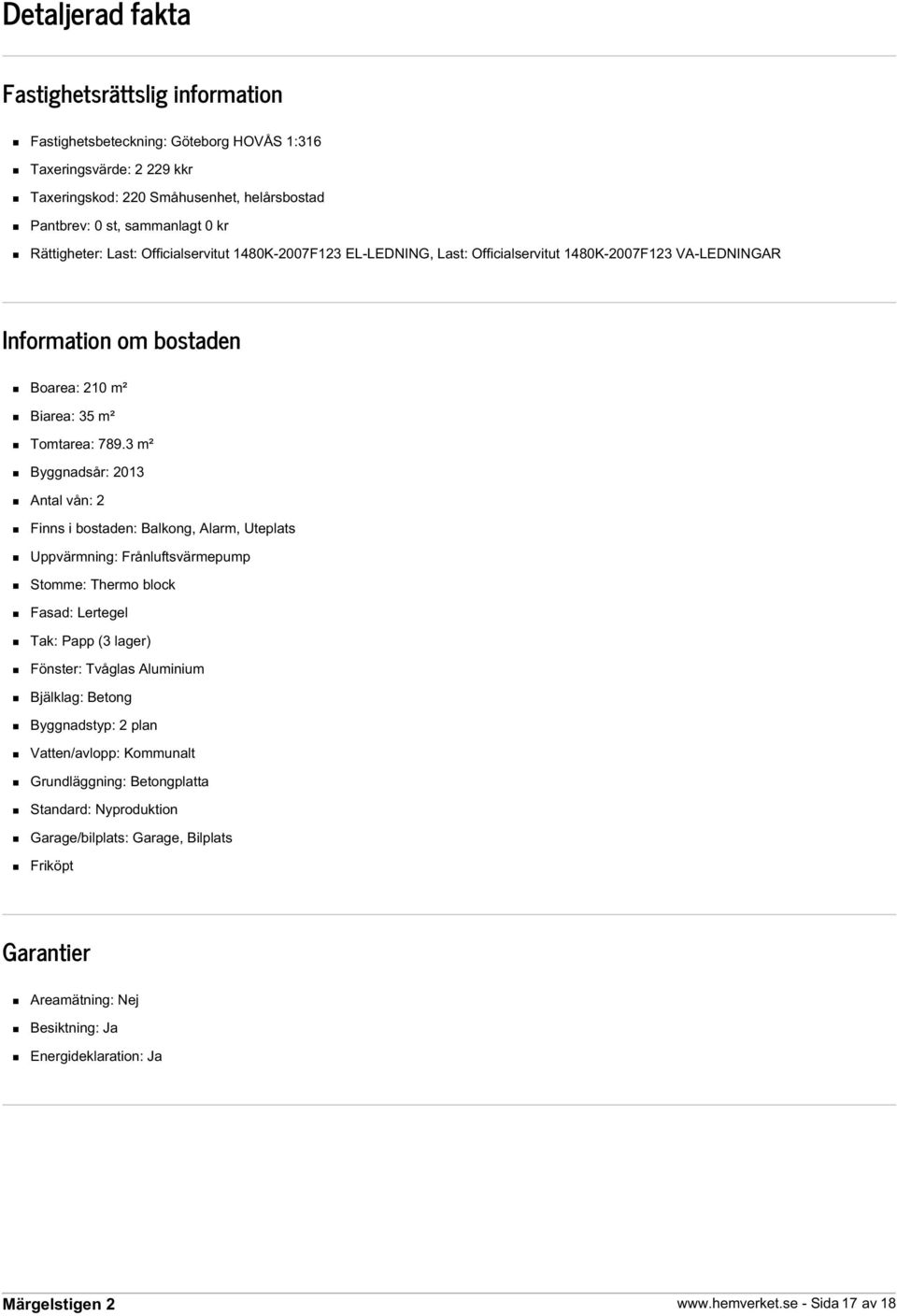 3 m² Byggnadsår: 2013 Antal vån: 2 Finns i bostaden: Balkong, Alarm, Uteplats Uppvärmning: Frånluftsvärmepump Stomme: Thermo block Fasad: Lertegel Tak: Papp (3 lager) Fönster: Tvåglas Aluminium