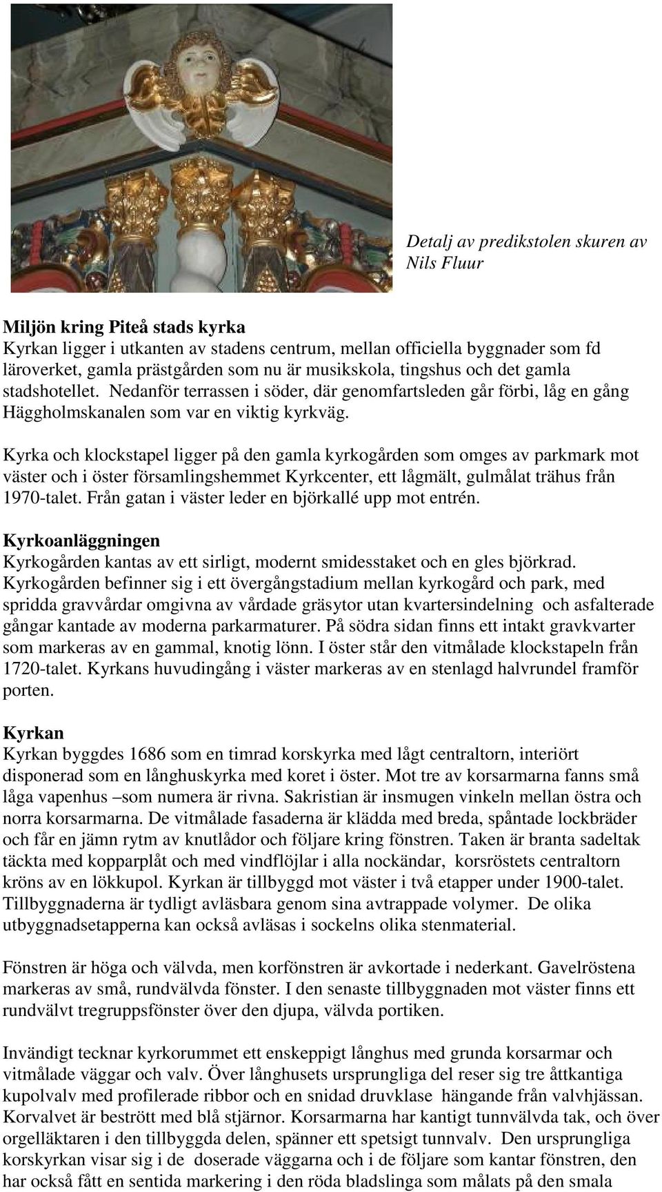 Kyrka och klockstapel ligger på den gamla kyrkogården som omges av parkmark mot väster och i öster församlingshemmet Kyrkcenter, ett lågmält, gulmålat trähus från 1970-talet.