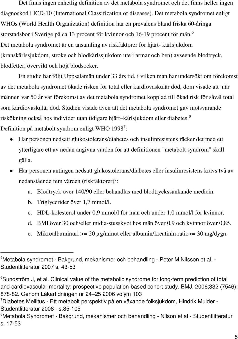 5 Det metabola syndromet är en ansamling av riskfaktorer för hjärt- kärlsjukdom (kranskärlssjukdom, stroke och blodkärlssjukdom ute i armar och ben) avseende blodtryck, blodfetter, övervikt och höjt