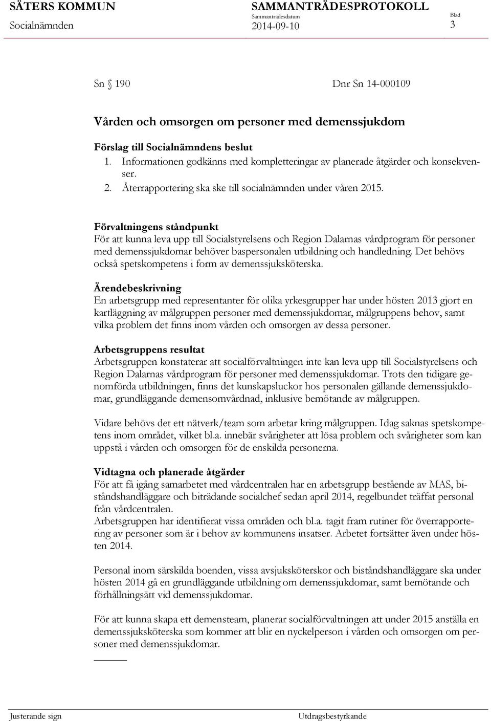 Förvaltningens ståndpunkt För att kunna leva upp till Socialstyrelsens och Region Dalarnas vårdprogram för personer med demenssjukdomar behöver baspersonalen utbildning och handledning.