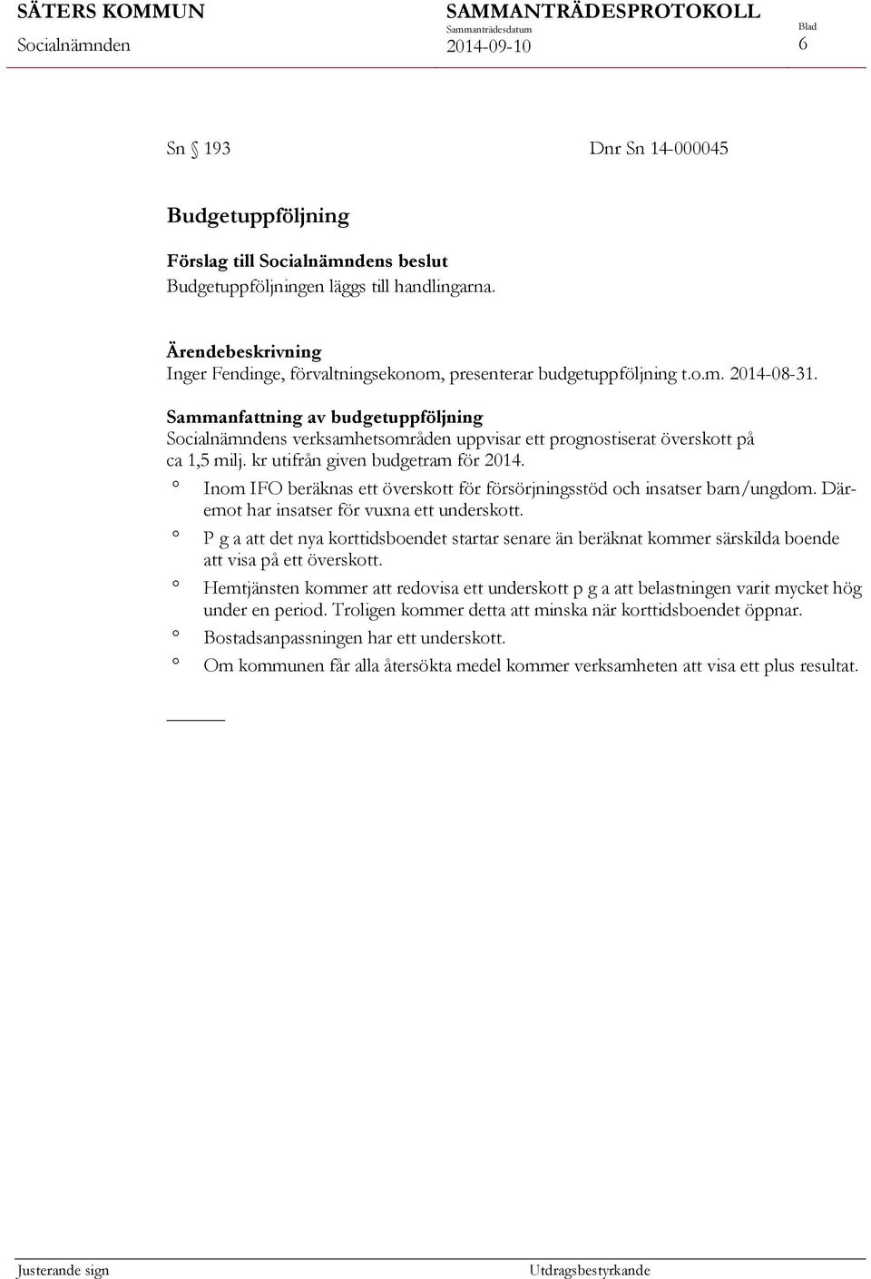 Inom IFO beräknas ett överskott för försörjningsstöd och insatser barn/ungdom. Däremot har insatser för vuxna ett underskott.