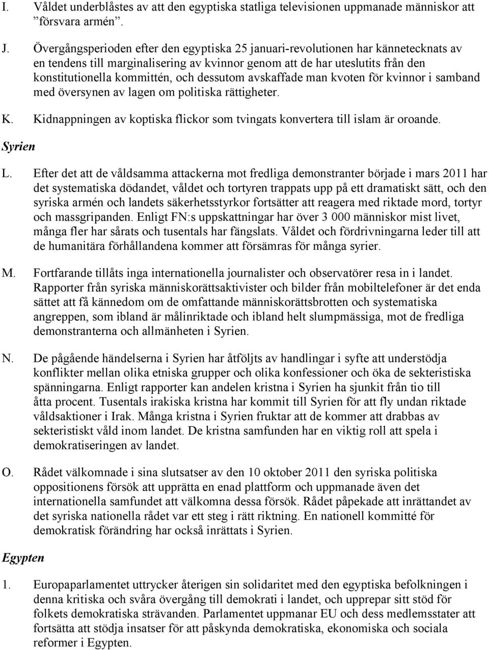 dessutom avskaffade man kvoten för kvinnor i samband med översynen av lagen om politiska rättigheter. K. Kidnappningen av koptiska flickor som tvingats konvertera till islam är oroande. Syrien L.