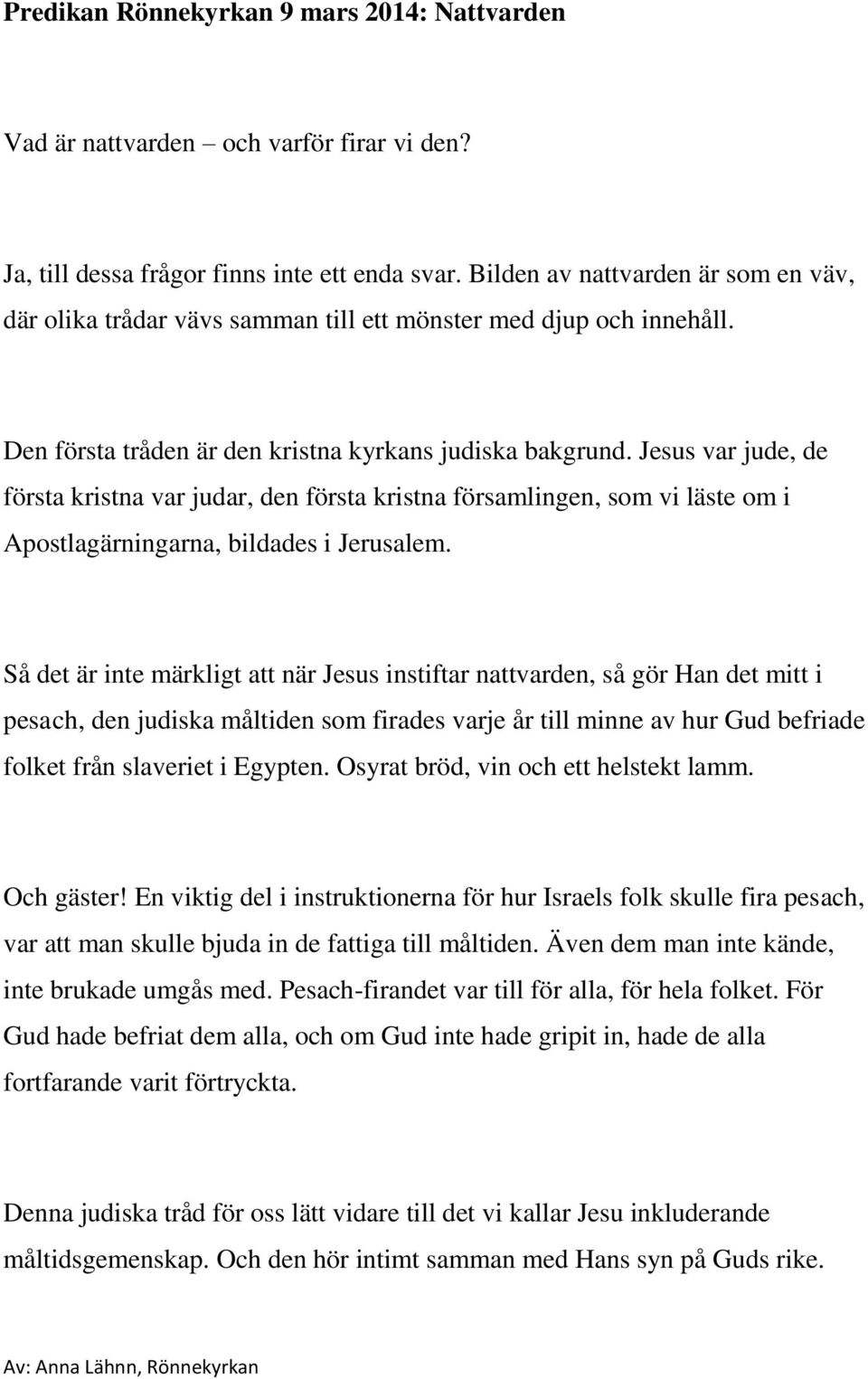 Jesus var jude, de första kristna var judar, den första kristna församlingen, som vi läste om i Apostlagärningarna, bildades i Jerusalem.